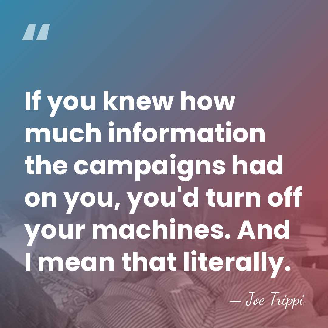 If you knew how much information the campaigns had on you, you'd&hellip; - Joe Trippi