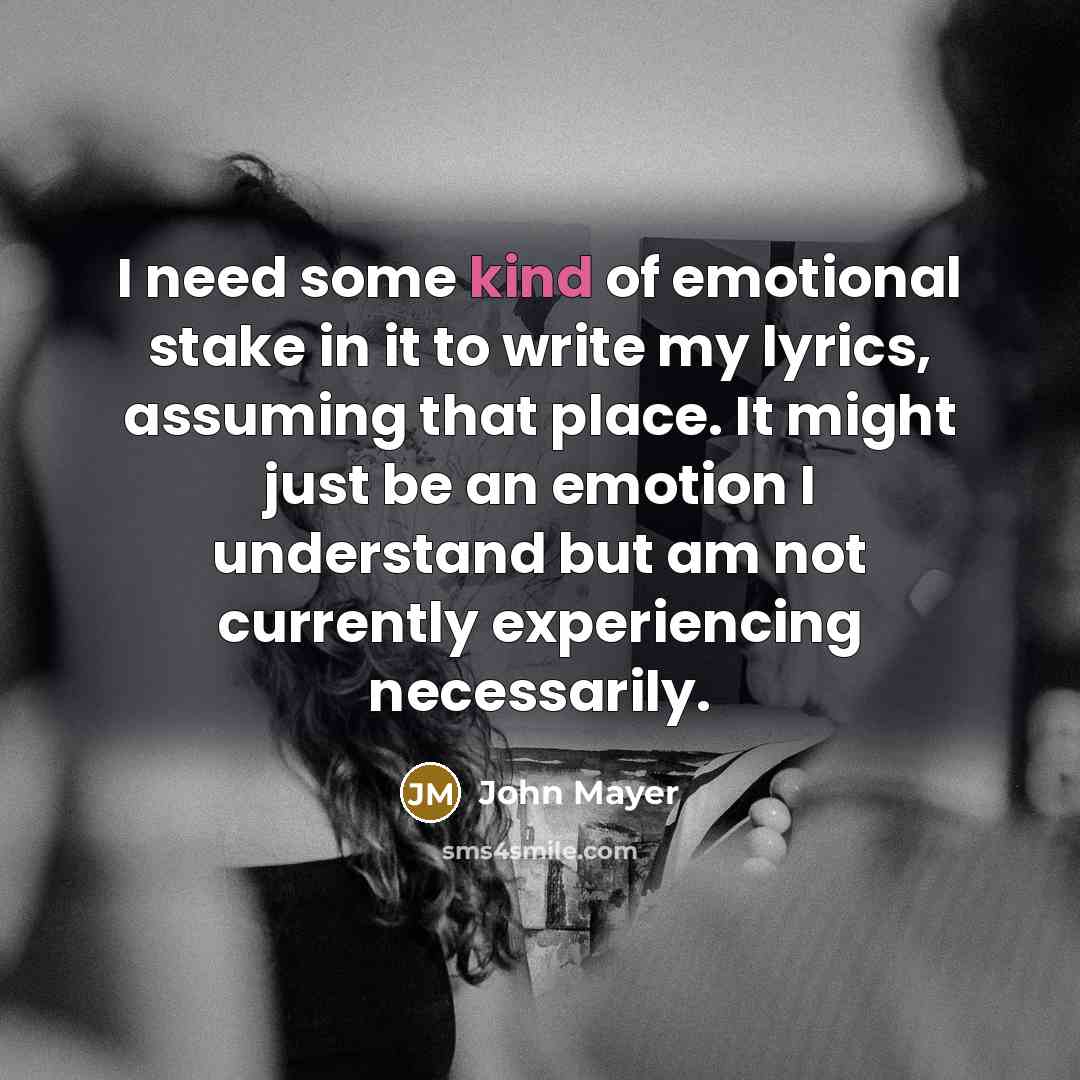 “I need some kind of emotional stake in it to…” quote by John Mayer