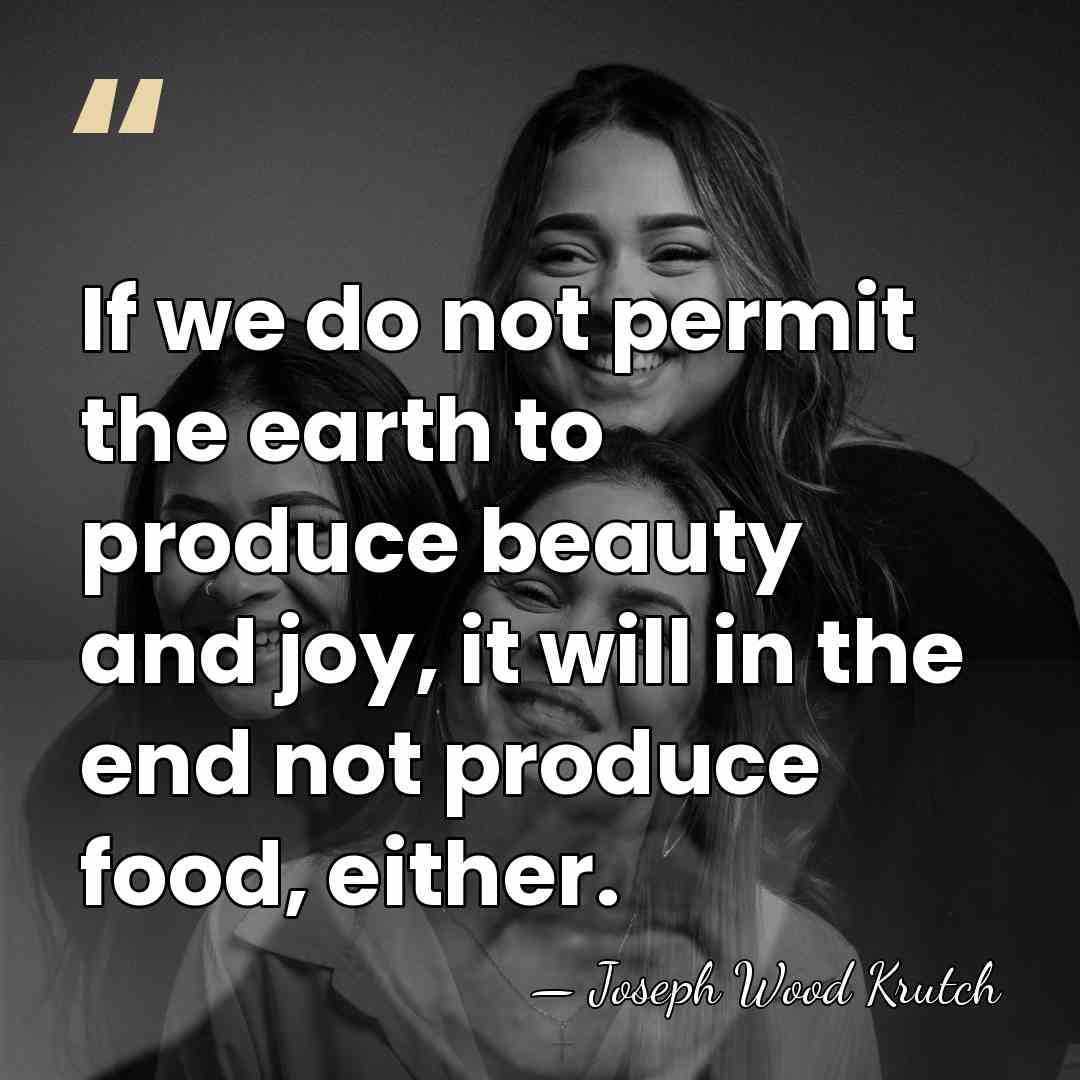 If we do not permit the earth to produce beauty and joy,&hellip; - Joseph Wood Krutch