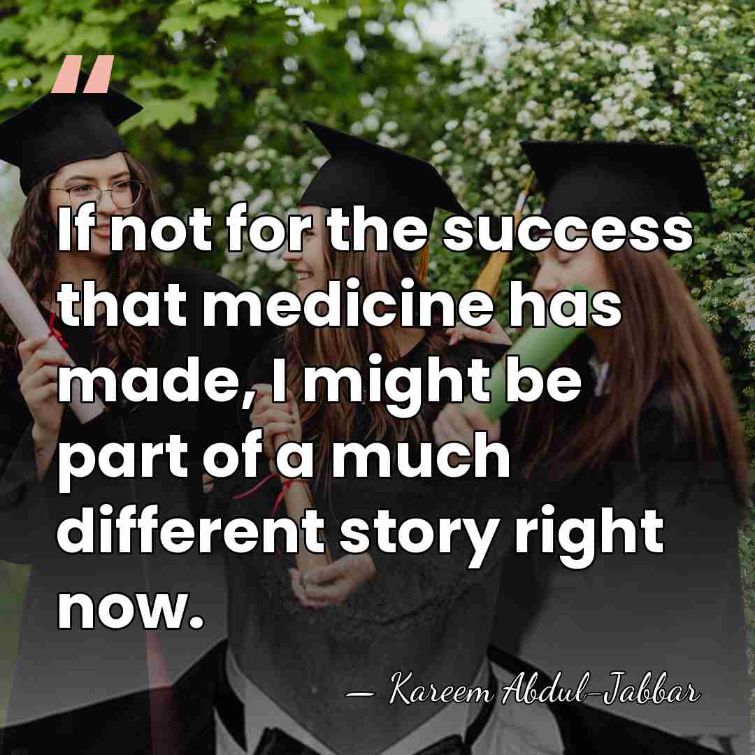 If not for the success that medicine has made, I might be&hellip; - Kareem Abdul-Jabbar