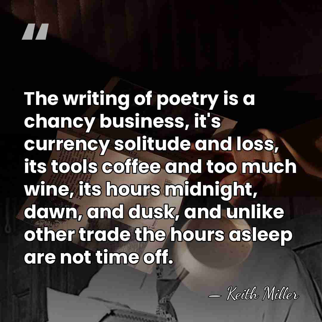 The writing of poetry is a chancy business, it's currency solitude and&hellip; - Keith Miller