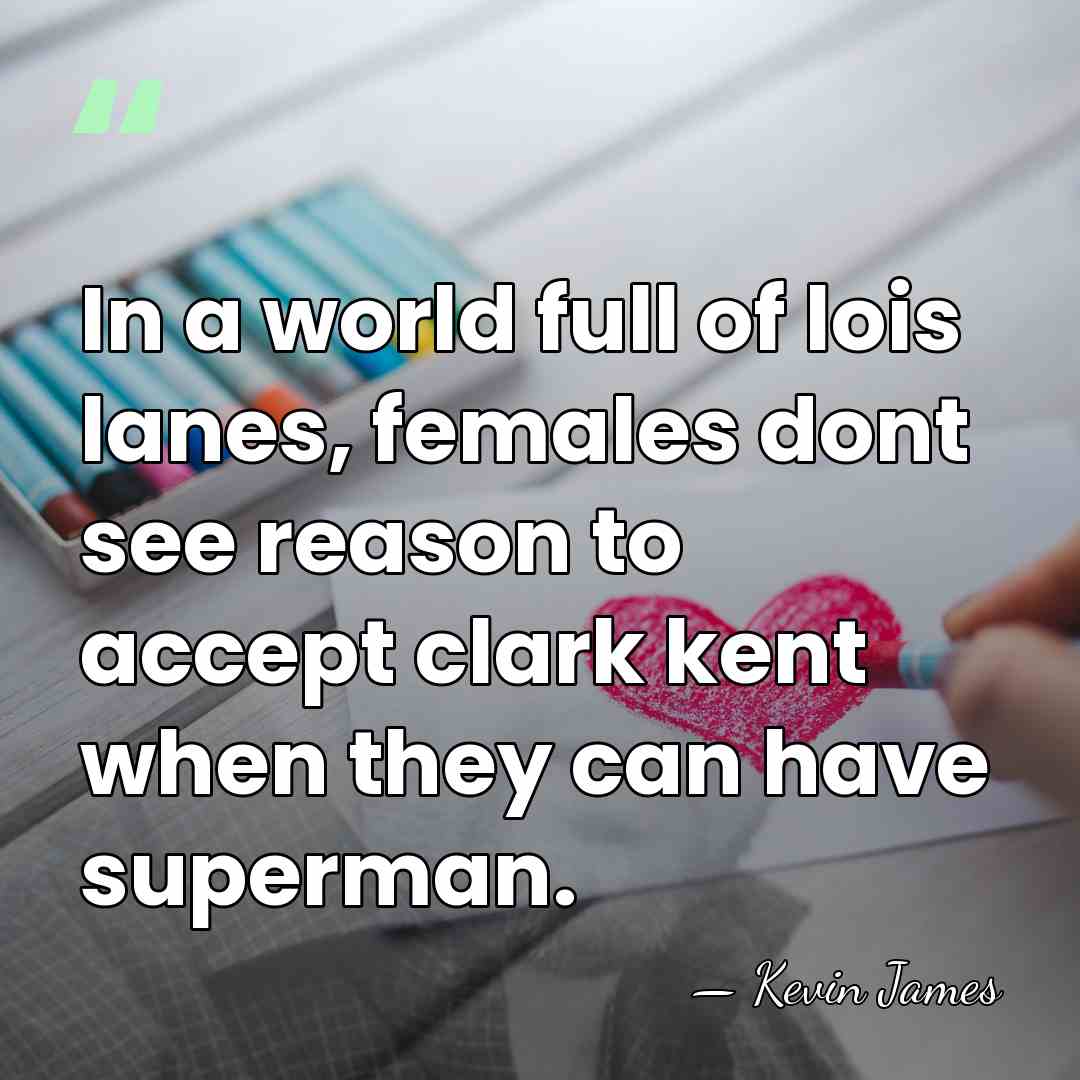 In a world full of lois lanes, females dont see reason to&hellip; - Kevin James