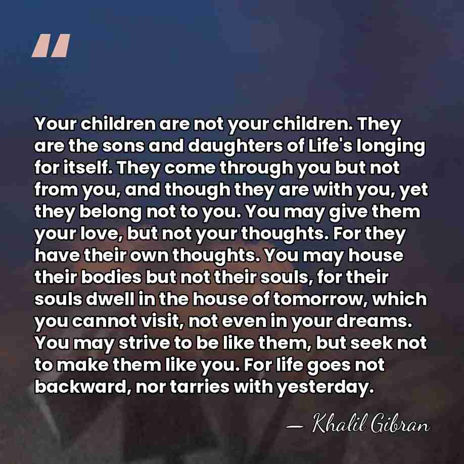Your children are not your children. They are the sons and daughters&hellip; - Khalil Gibran
