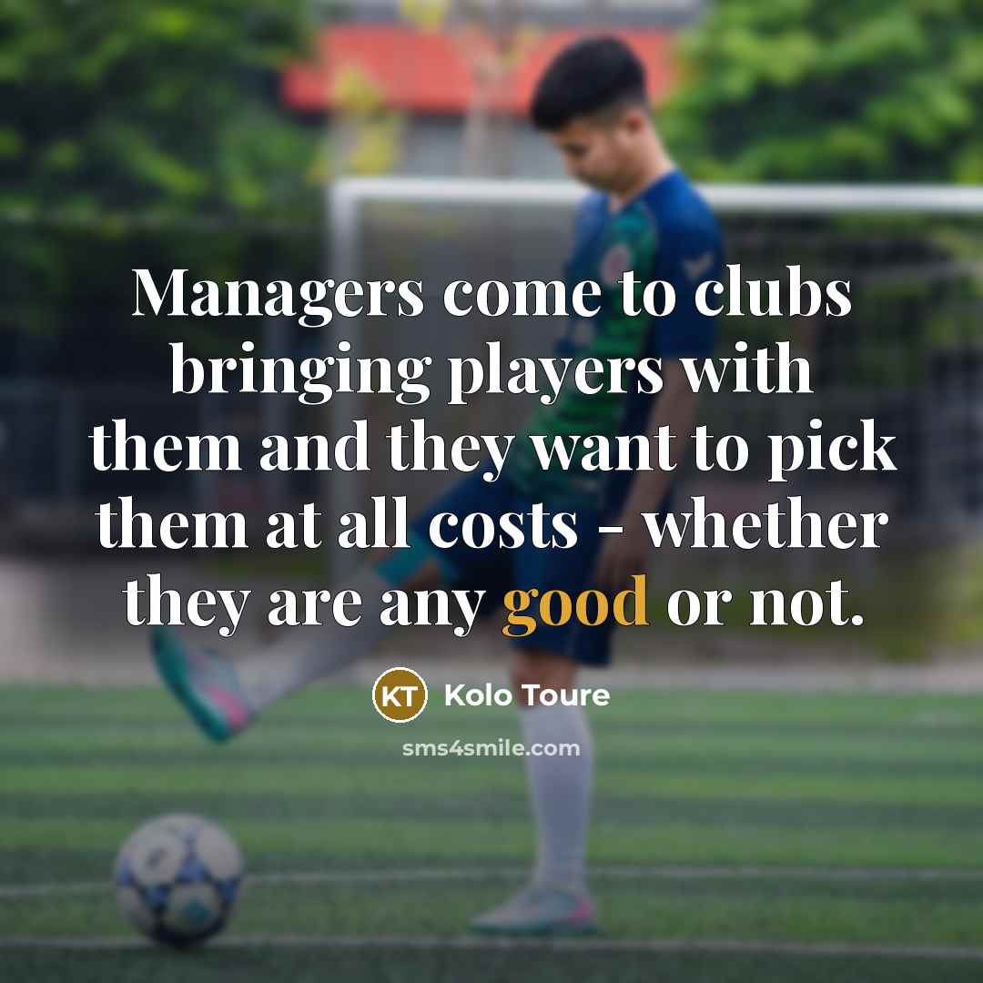 “Managers come to clubs bringing players with them and they…” quote by Kolo Toure