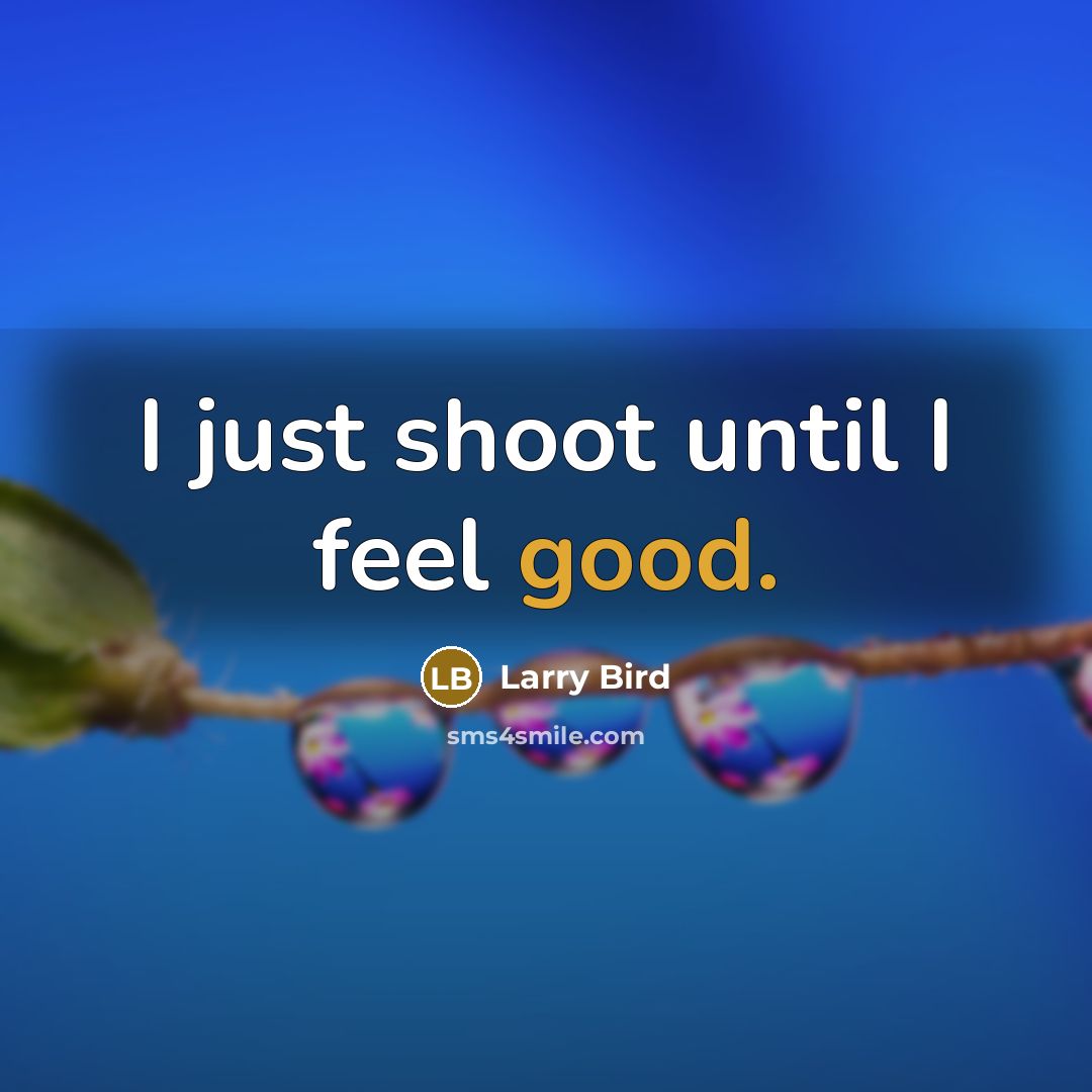 “I just shoot until I feel good.…” quote by Larry Bird