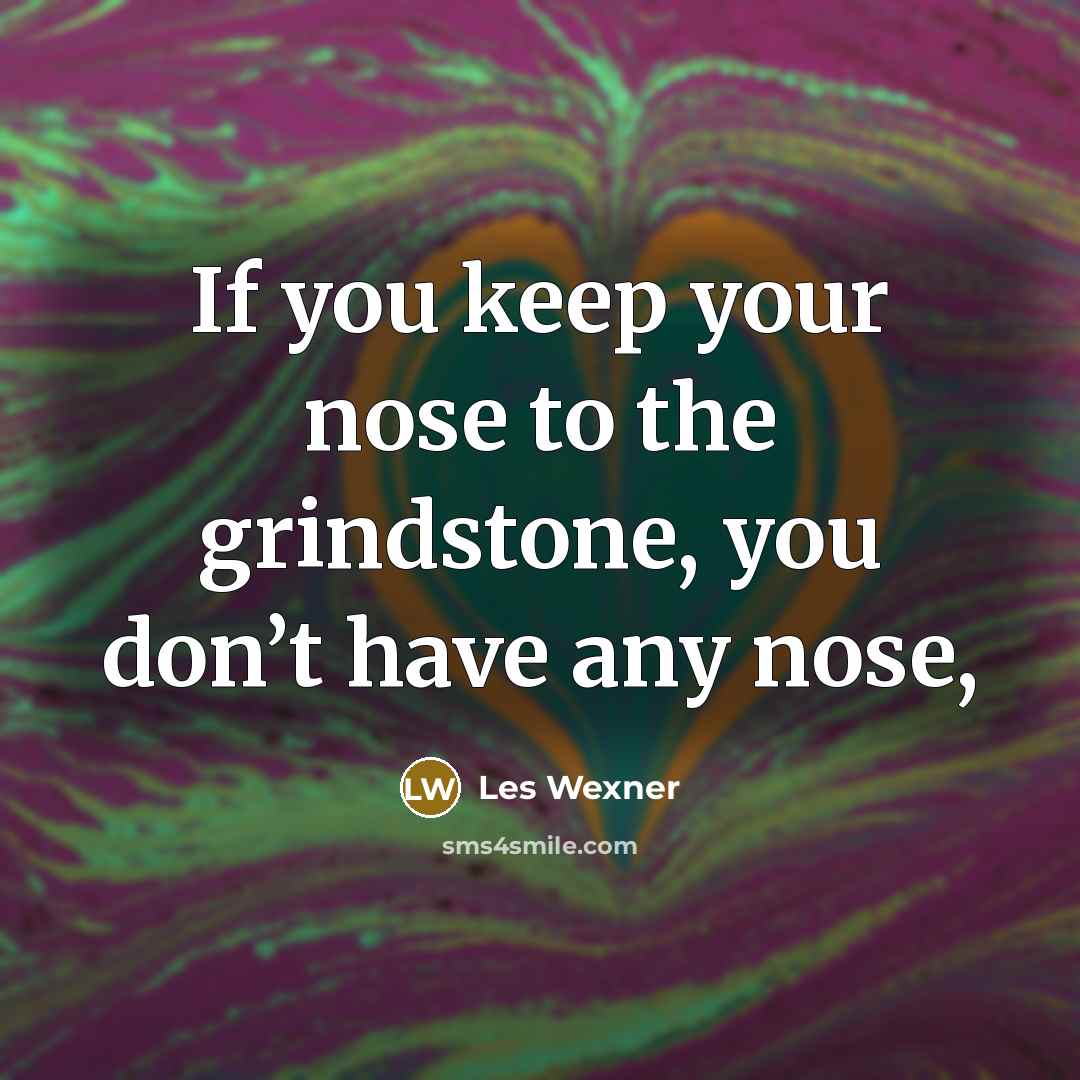 “If you keep your nose to the grindstone, you don’t…” quote by Les Wexner