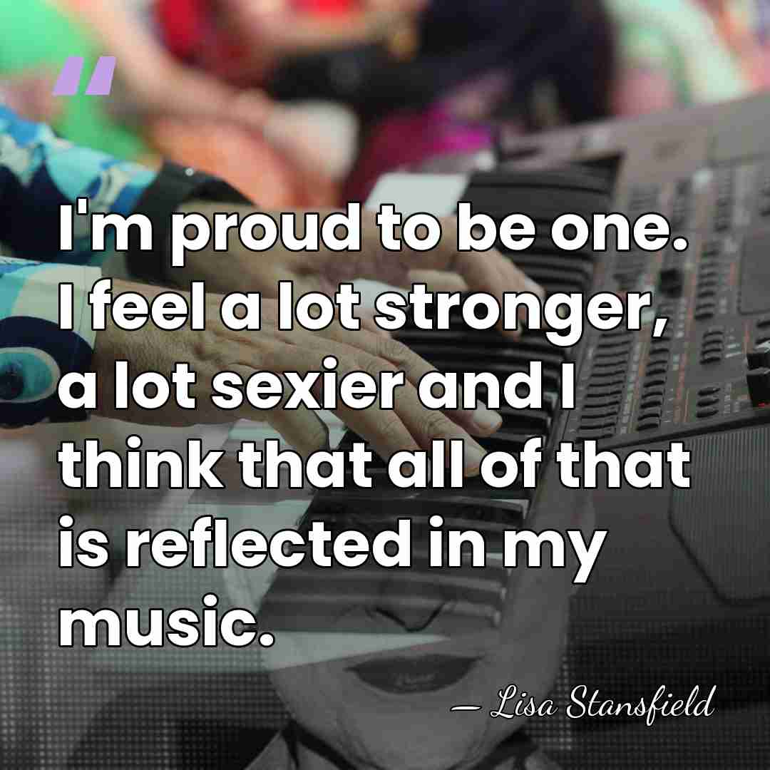 I'm proud to be one. I feel a lot stronger, a lot&hellip; - Lisa Stansfield