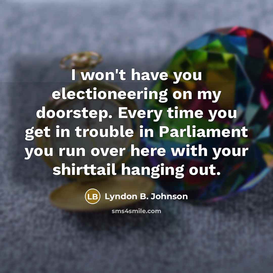 “I won't have you electioneering on my doorstep. Every time…” quote by Lyndon B. Johnson
