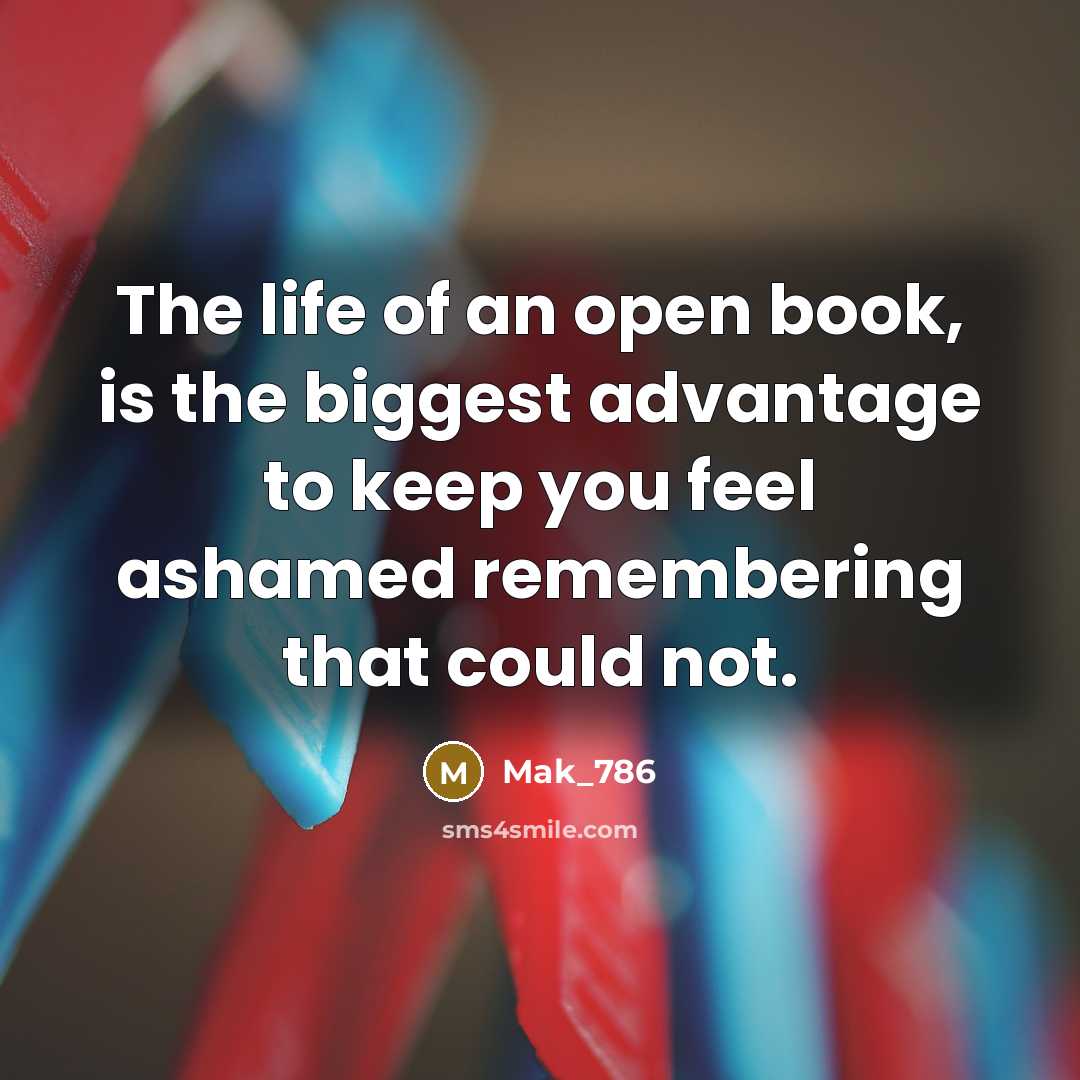 “The life of an open book, is the biggest advantage to keep you feel ashamed remembering that could not.” quote by Mak_786