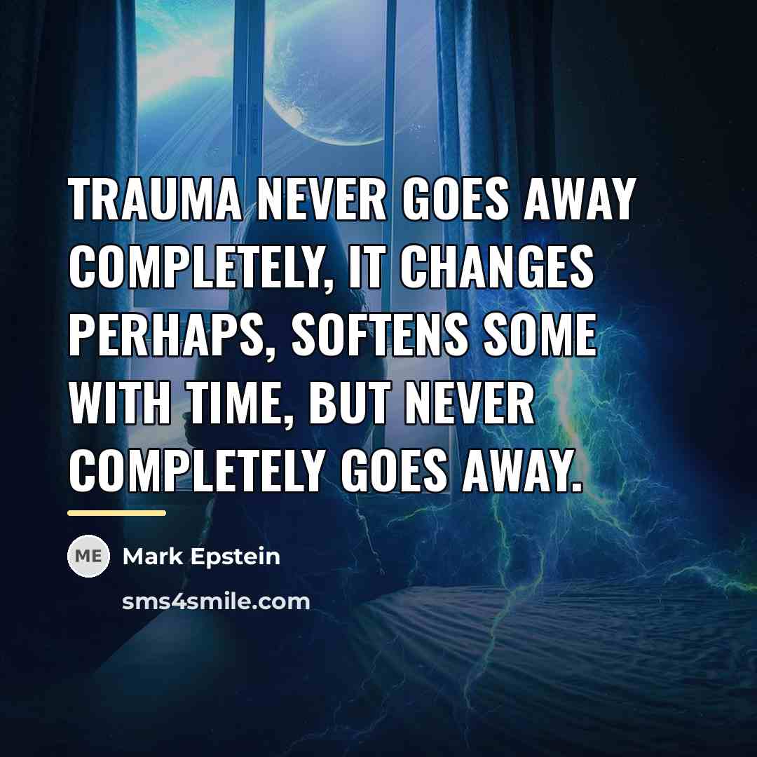 “Trauma never goes away completely, it changes perhaps, softens some…” quote by Mark Epstein