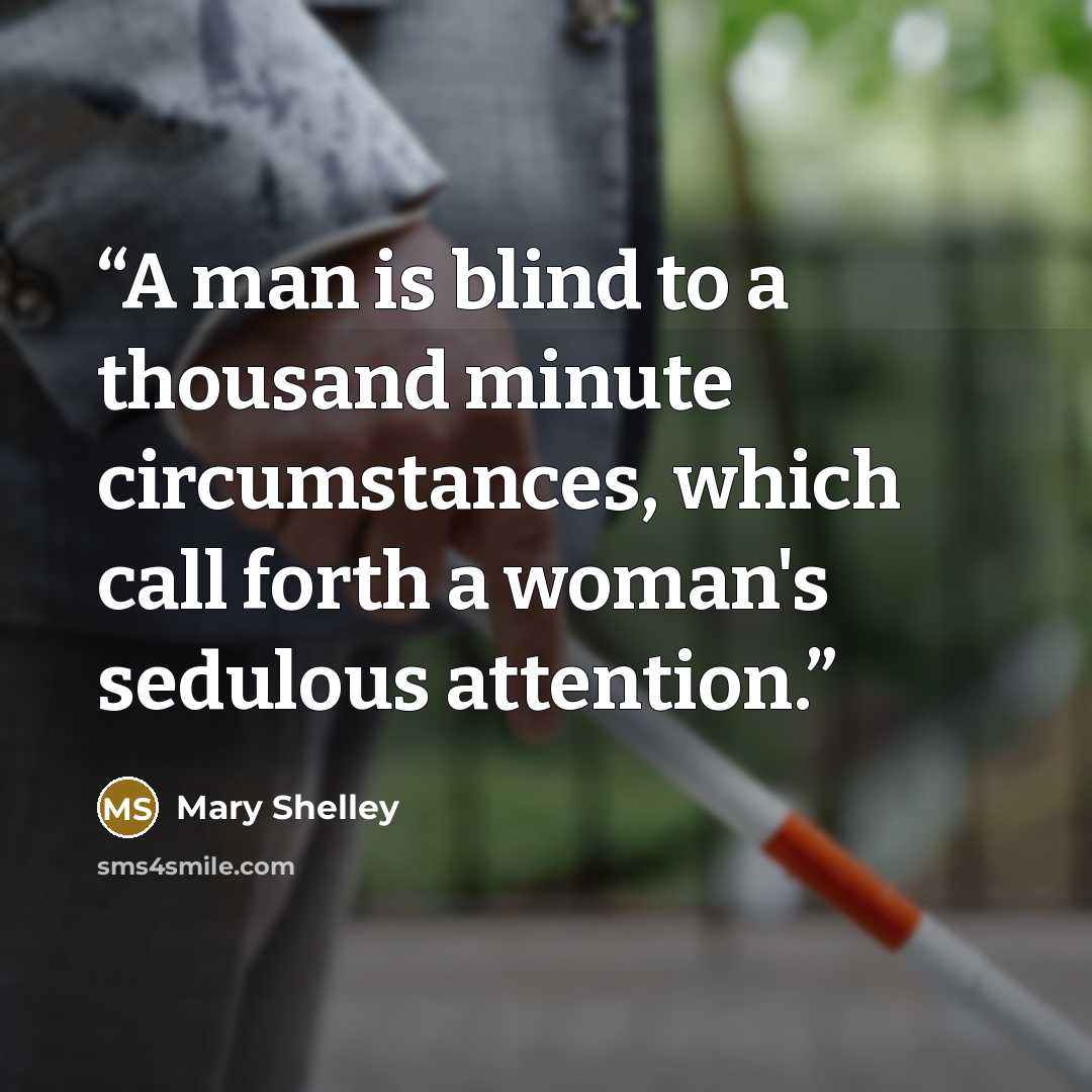 “A man is blind to a thousand minute circumstances, which call forth a woman's sedulous attention.” quote by Mary Shelley