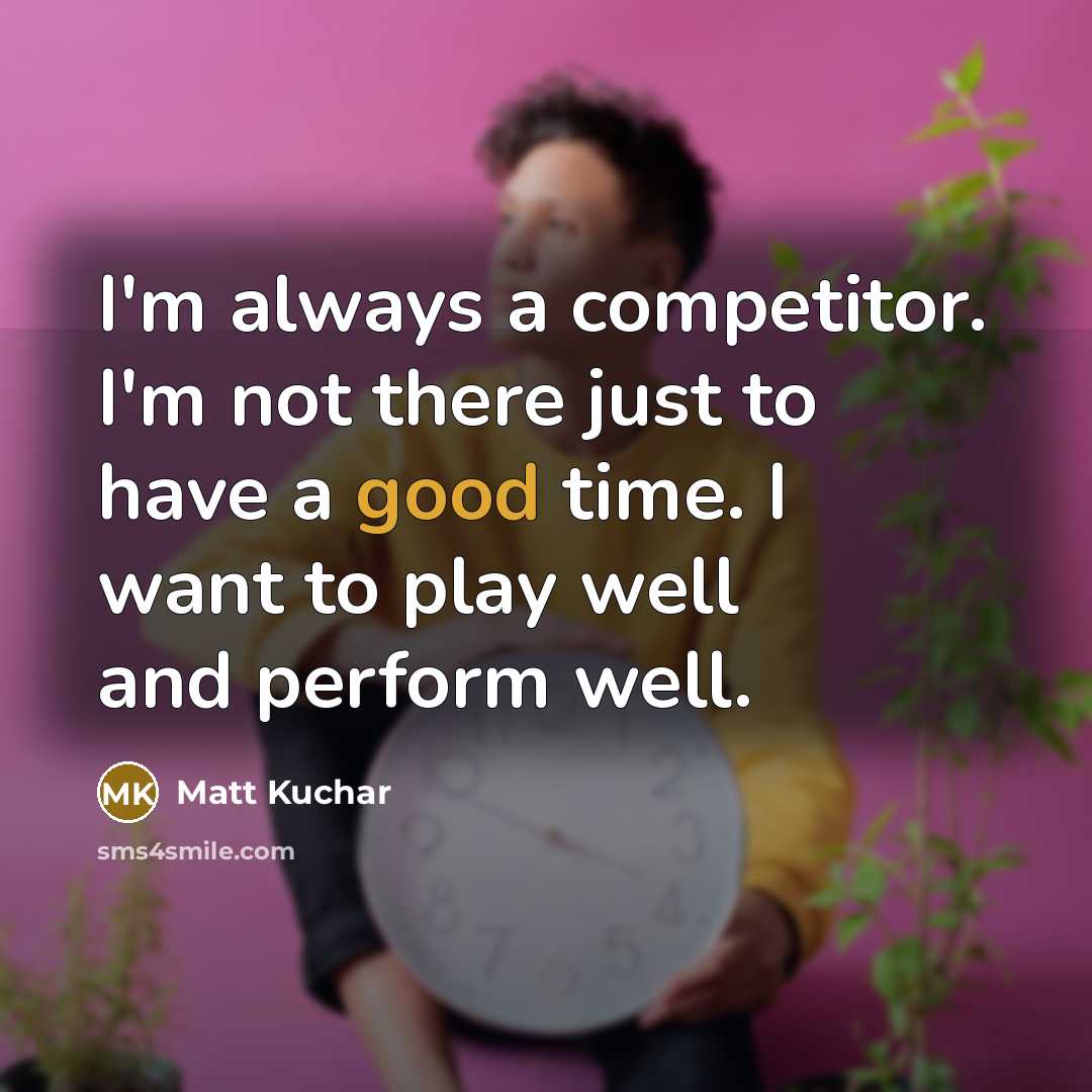 “I'm always a competitor. I'm not there just to have…” quote by Matt Kuchar