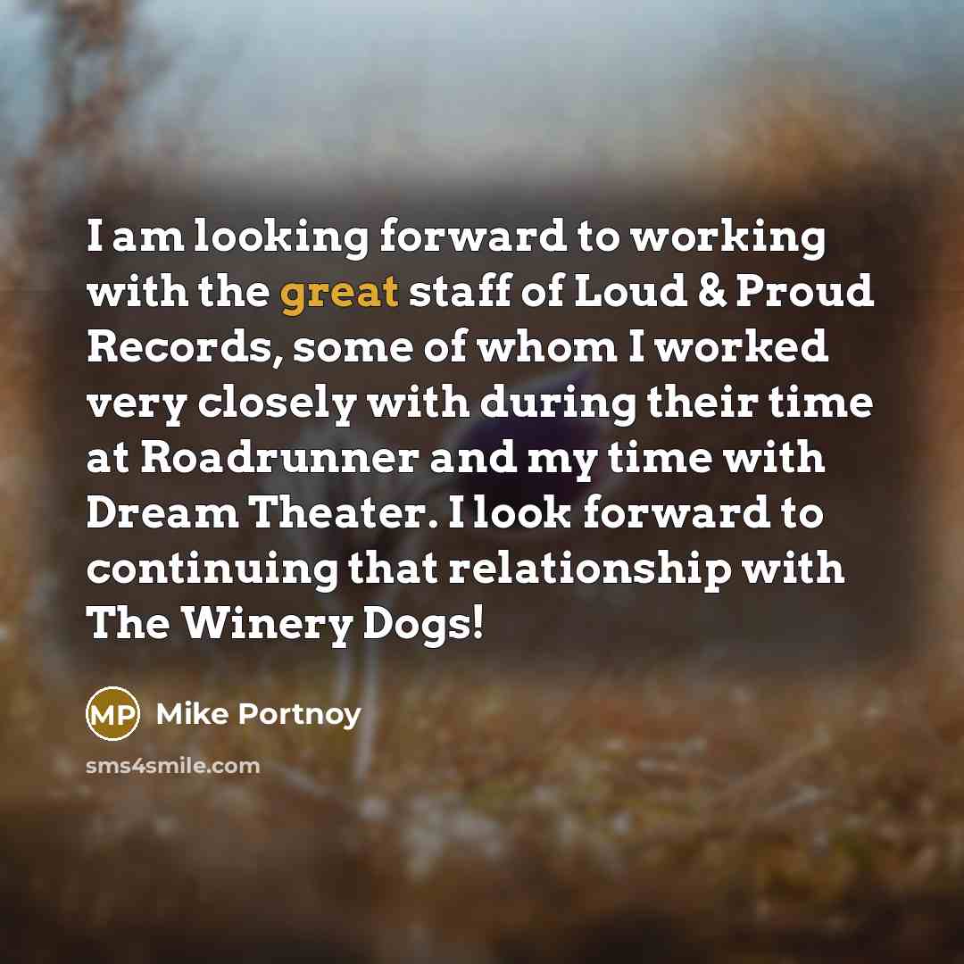 “I am looking forward to working with the great staff of Loud & Proud Records, some of whom I worked very closely with during their time at Roadrunner and my time with Dream Theater. I look forward to continuing that relationship with The Winery Dogs!” quote by Mike Portnoy