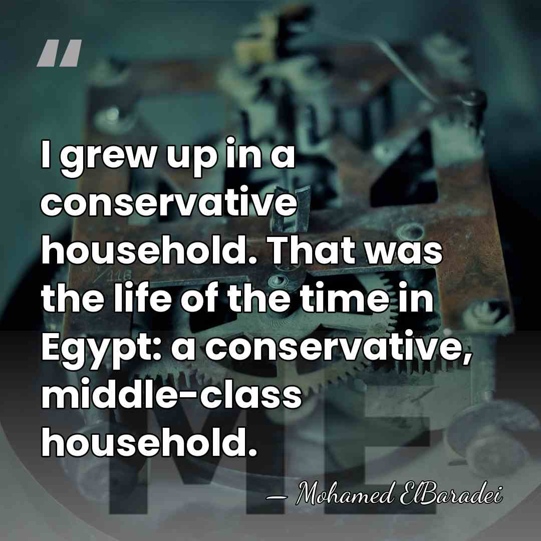 I grew up in a conservative household. That was the life of&hellip; - Mohamed ElBaradei