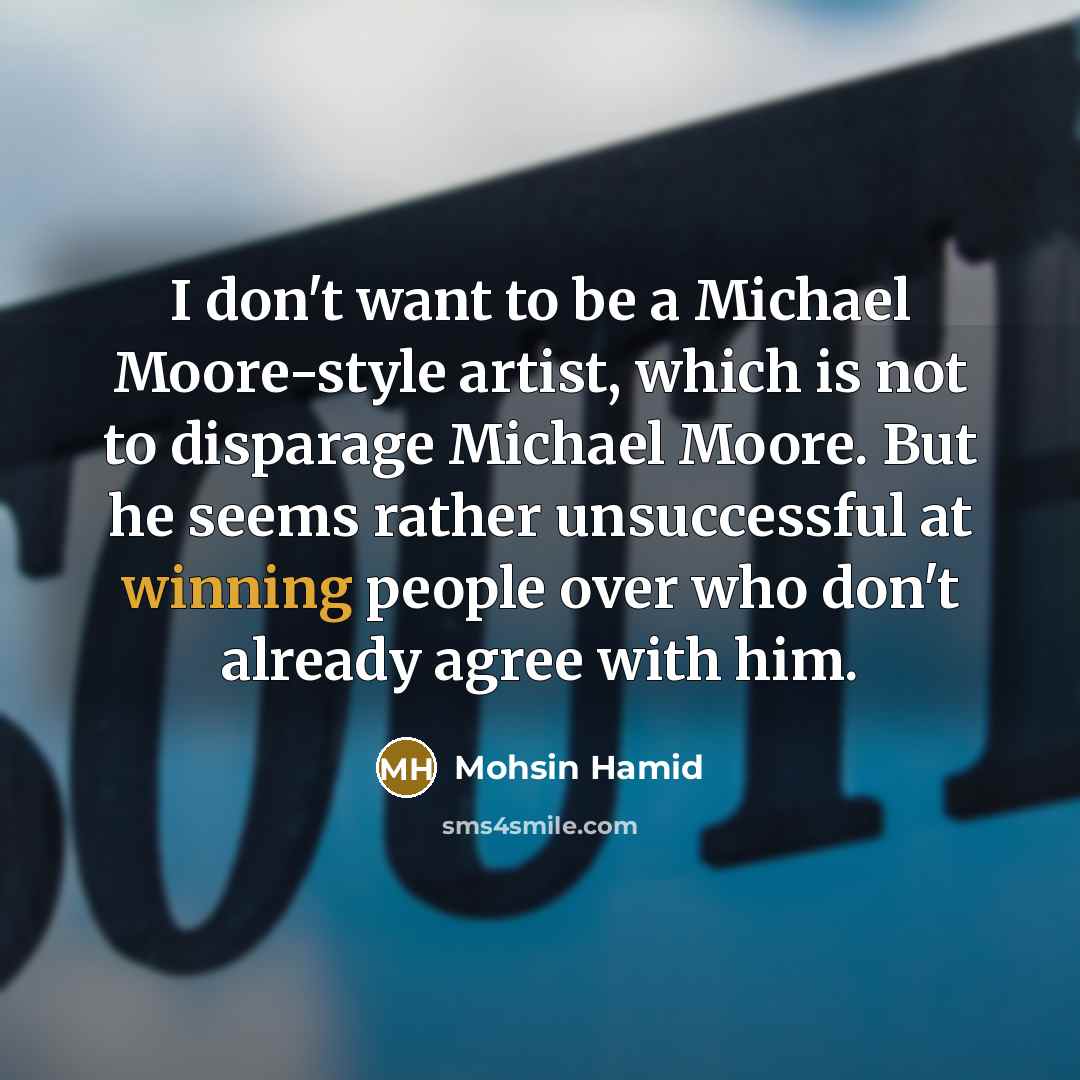 “I don't want to be a Michael Moore-style artist, which…” quote by Mohsin Hamid