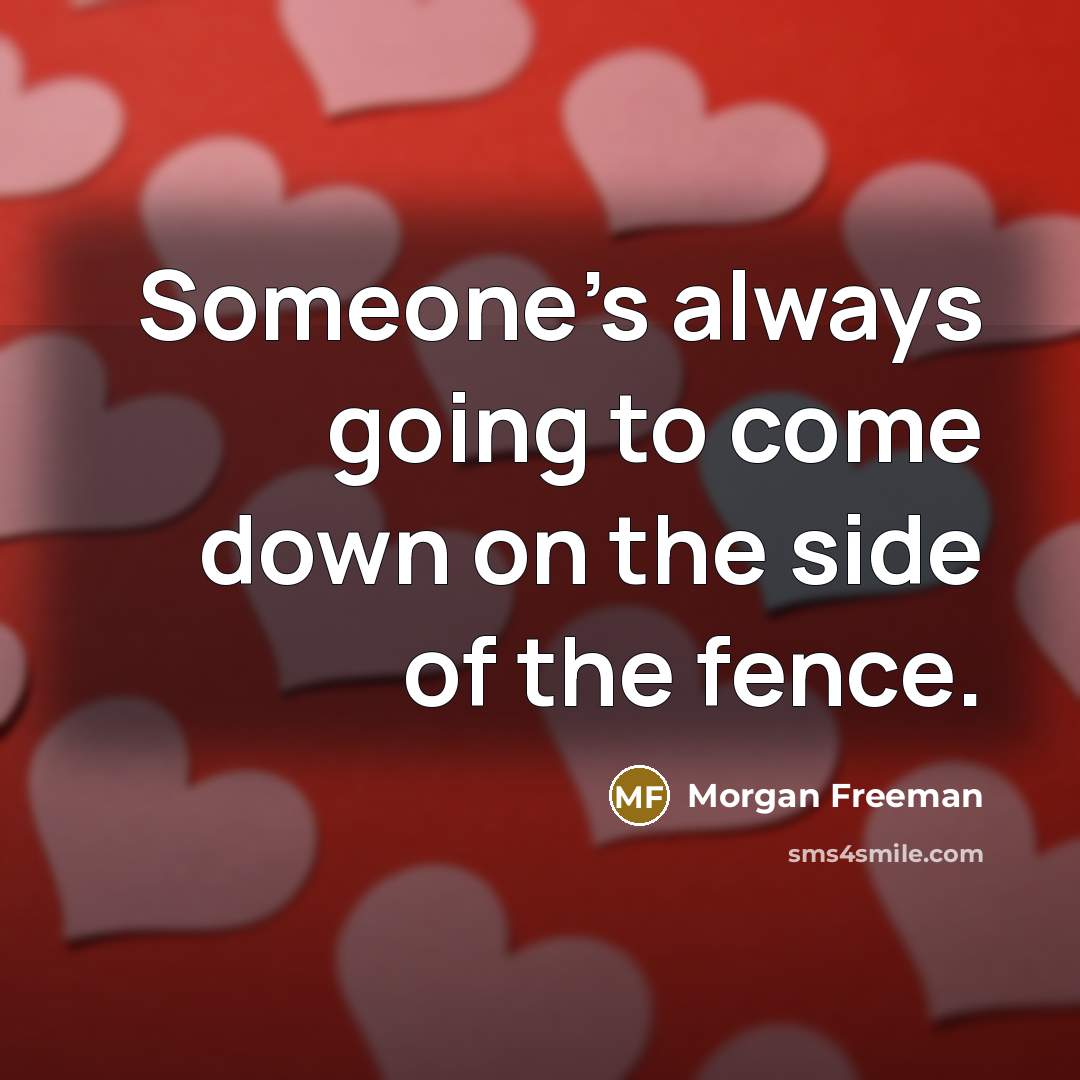 “Someone's always going to come down on the side of the fence.” quote by Morgan Freeman
