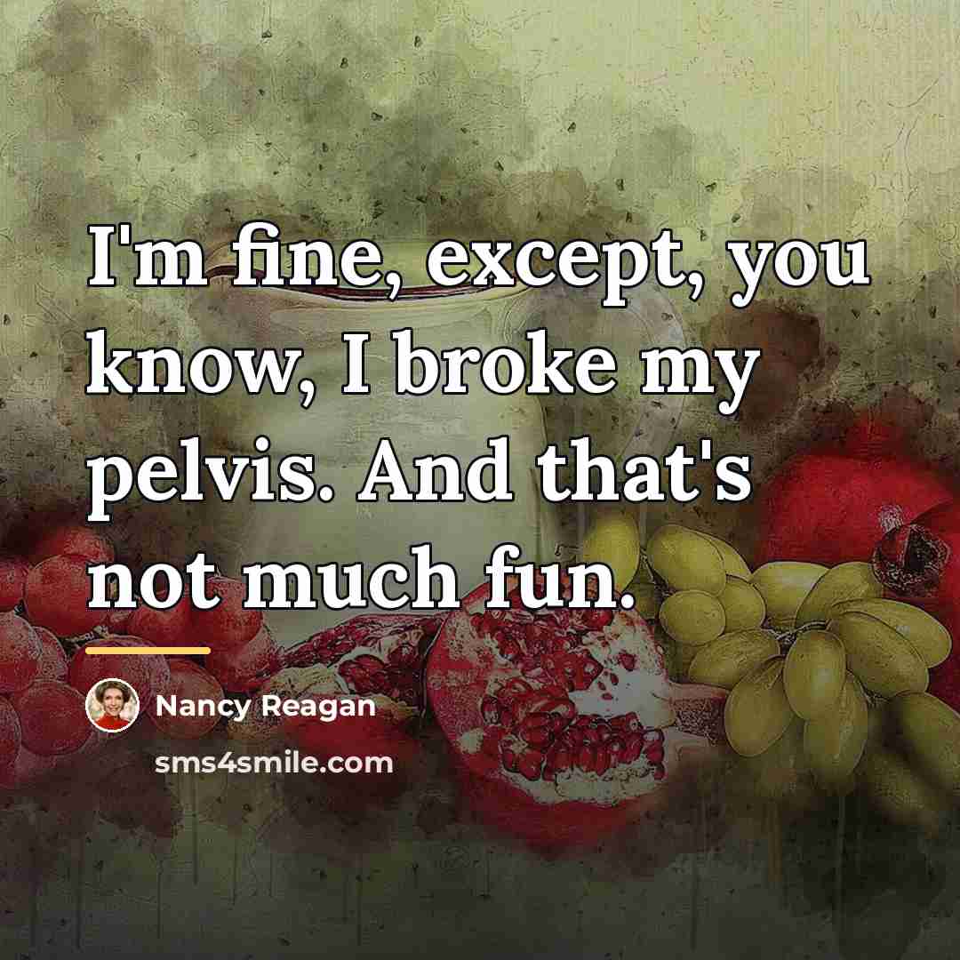 “I'm fine, except, you know, I broke my pelvis. And…” quote by Nancy Reagan