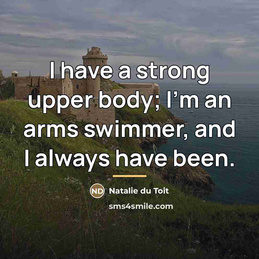 “I have a strong upper body; I'm an arms swimmer,…” quote by Natalie du Toit