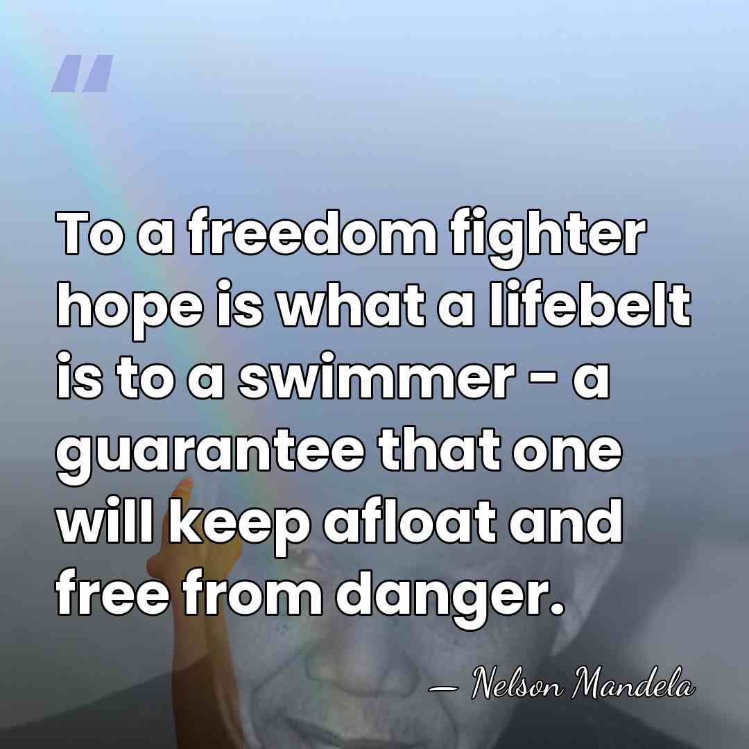To a freedom fighter hope is what a lifebelt is to a&hellip; - Nelson Mandela