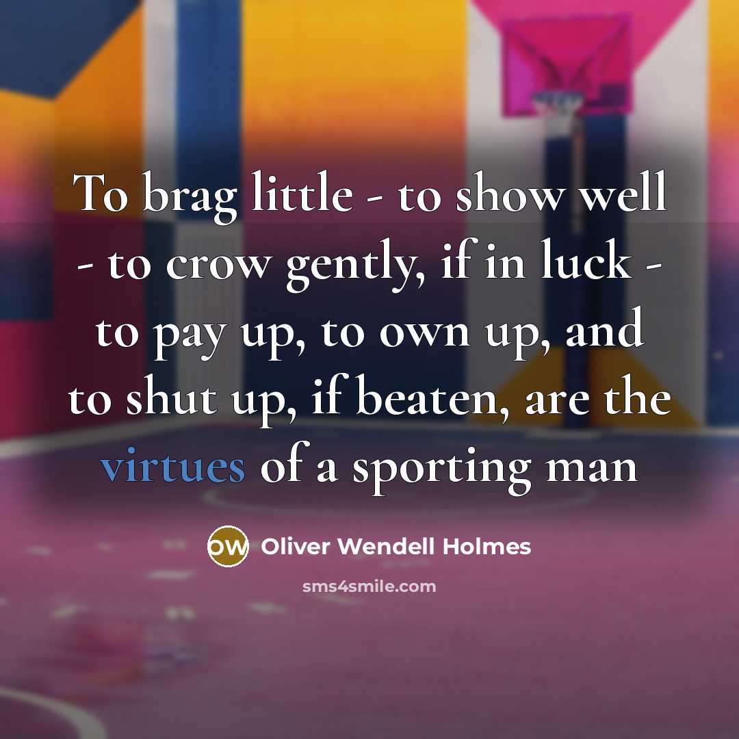 “To brag little - to show well - to crow gently, if in luck - to pay up, to own up, and to shut up, if beaten, are the virtues of a sporting man” quote by Oliver Wendell Holmes