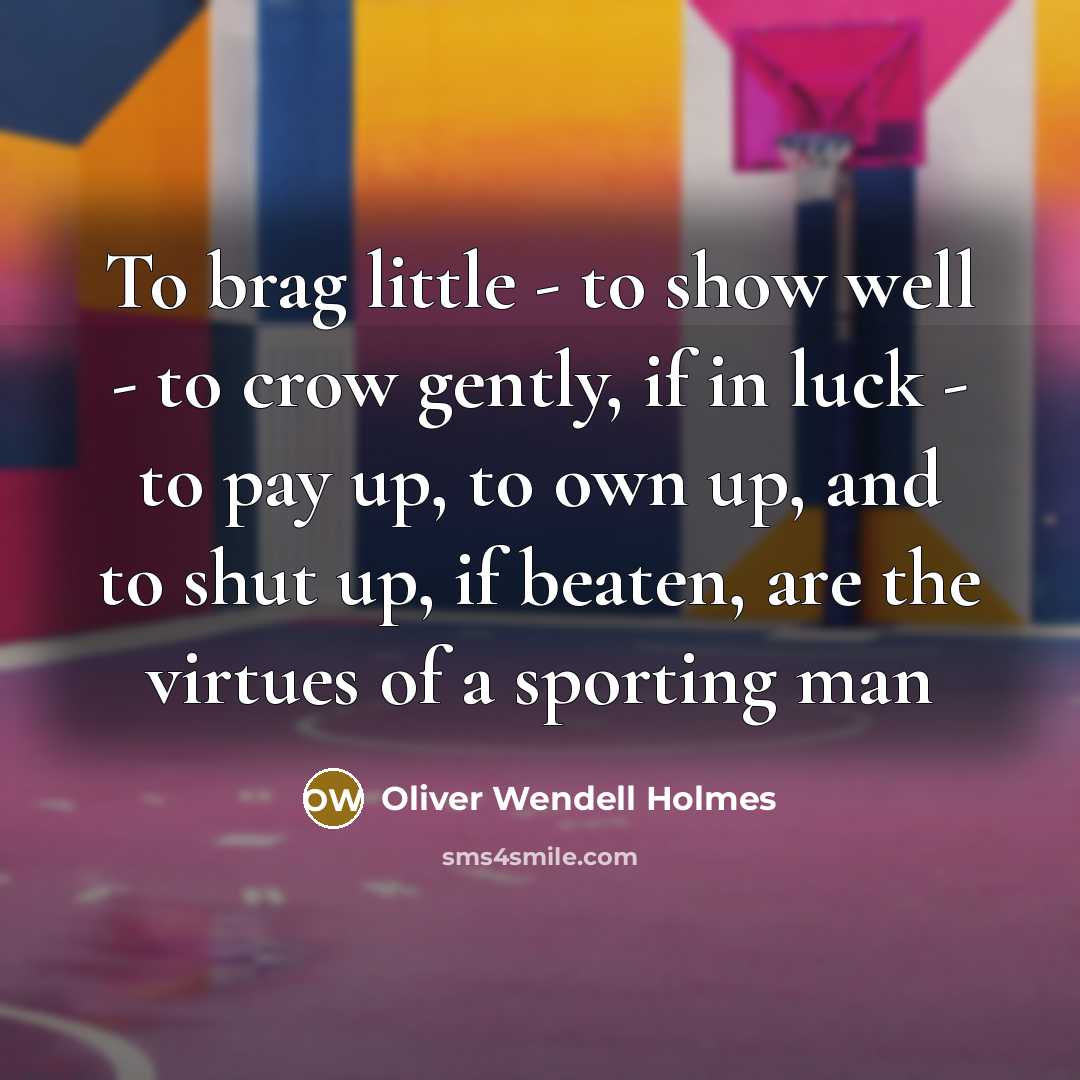 “To brag little - to show well - to crow…” quote by Oliver Wendell Holmes