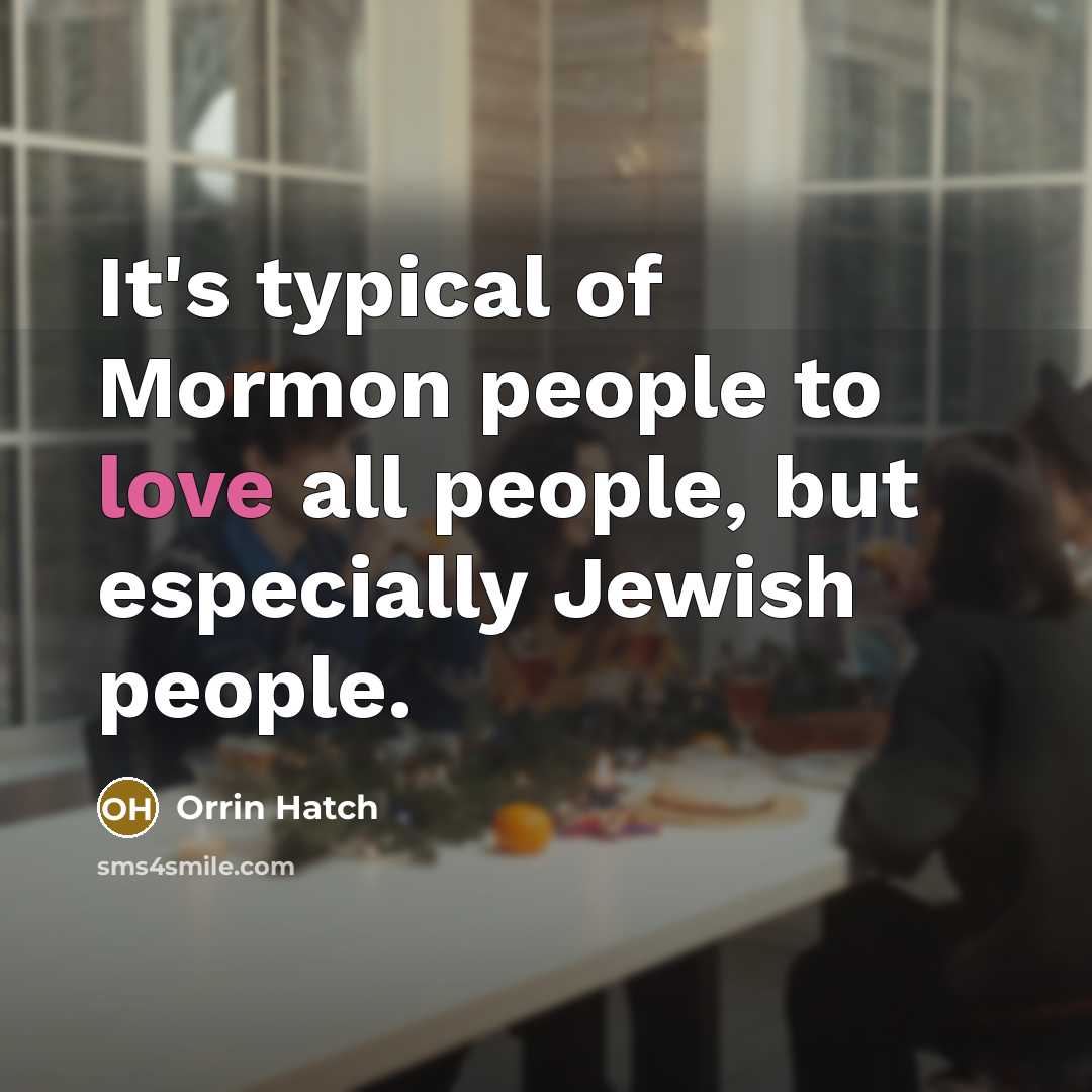 “It's typical of Mormon people to love all people, but especially Jewish people.” quote by Orrin Hatch