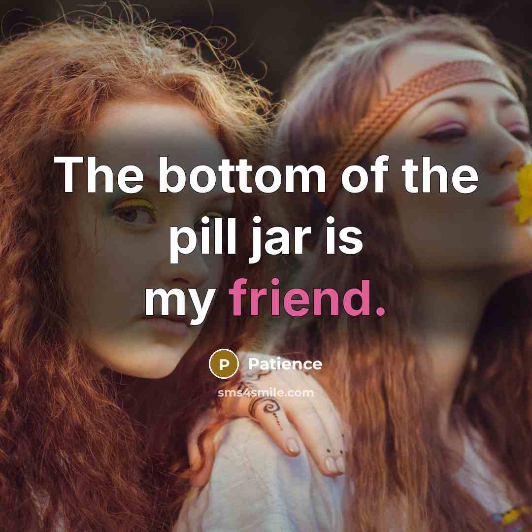 “The bottom of the pill jar is my friend.” quote by Patience