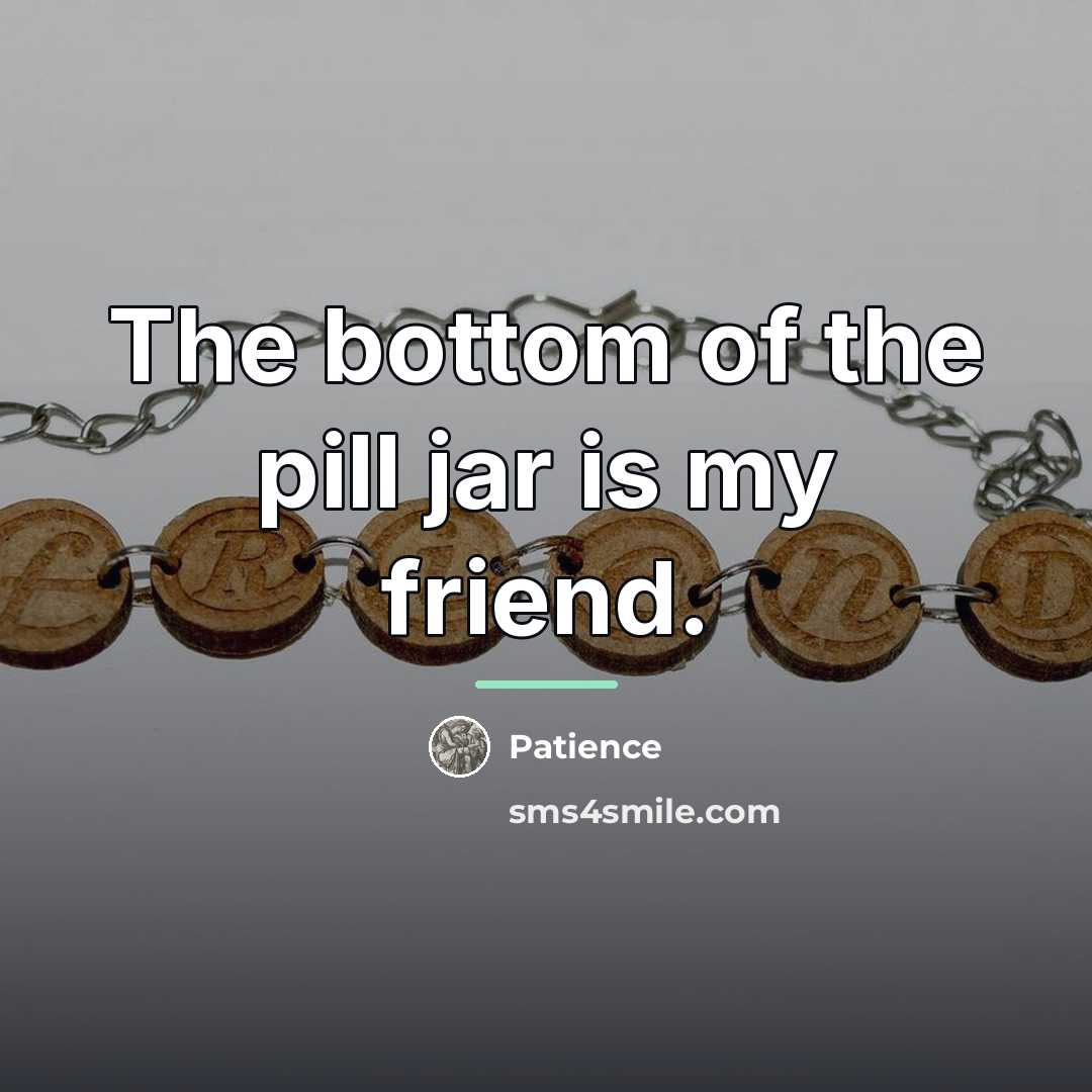 “The bottom of the pill jar is my friend.…” quote by Patience