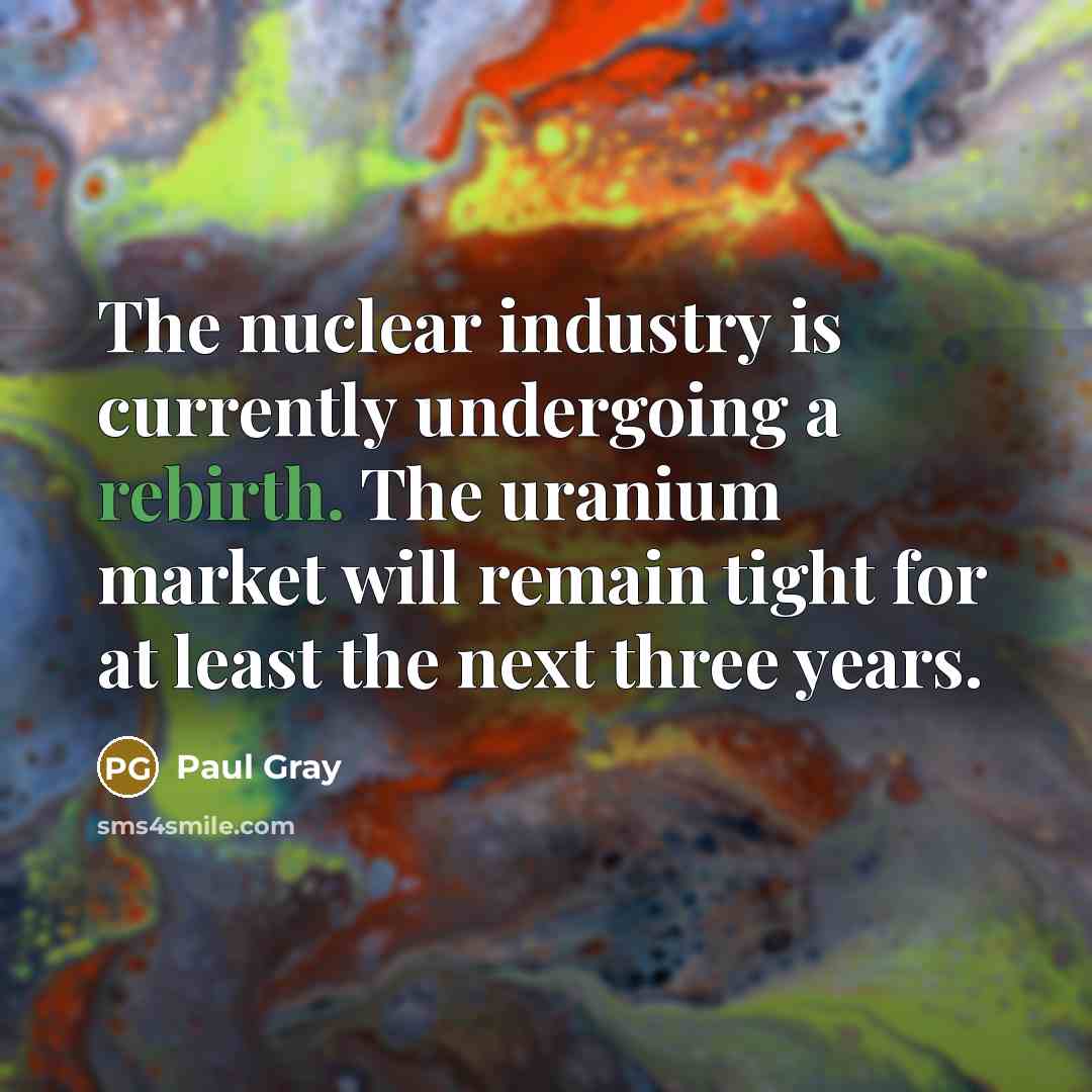 “The nuclear industry is currently undergoing a rebirth. The uranium…” quote by Paul Gray