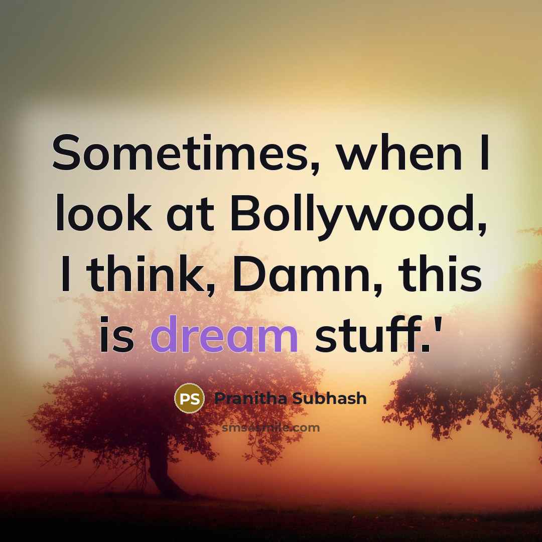 “Sometimes, when I look at Bollywood, I think, Damn, this is dream stuff.'” quote by Pranitha Subhash