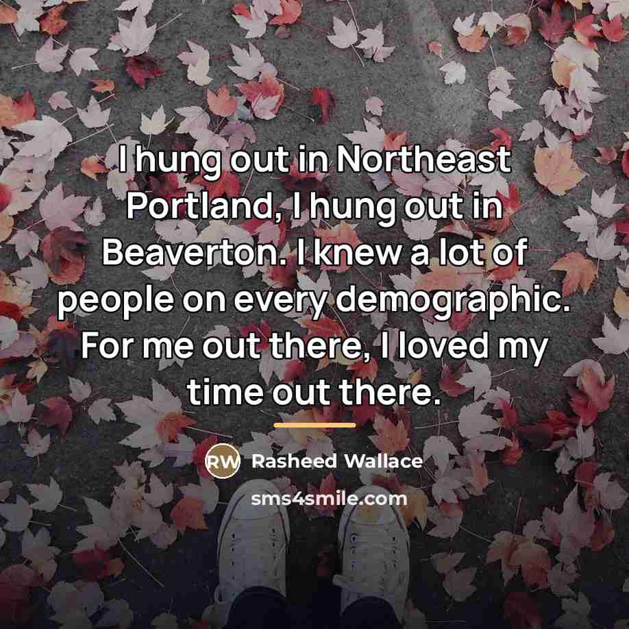 “I hung out in Northeast Portland, I hung out in…” quote by Rasheed Wallace