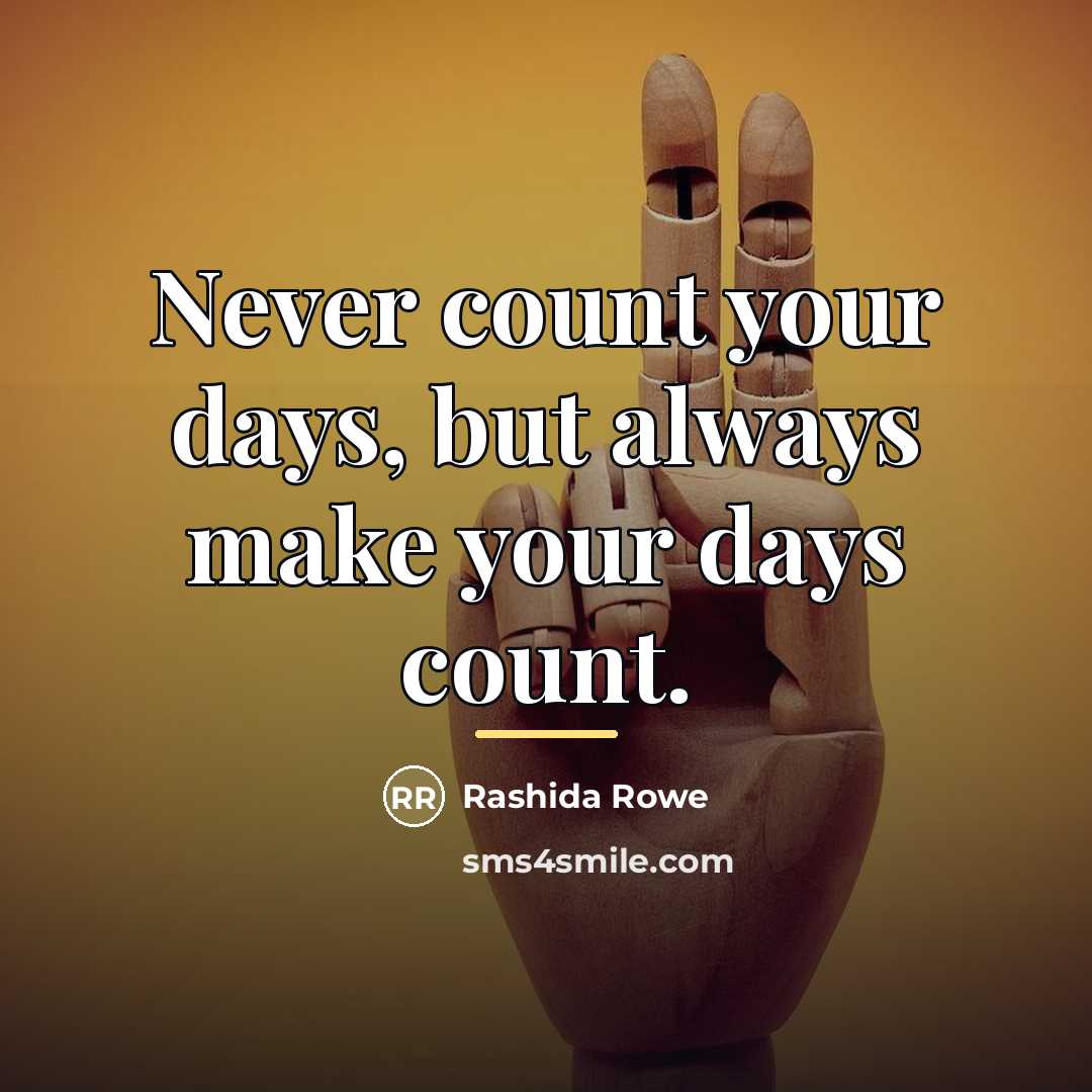 “Never count your days, but always make your days count.…” quote by Rashida Rowe