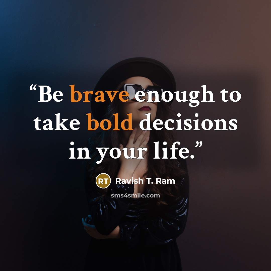 “Be brave enough to take bold decisions in your life.” quote by Ravish T. Ram