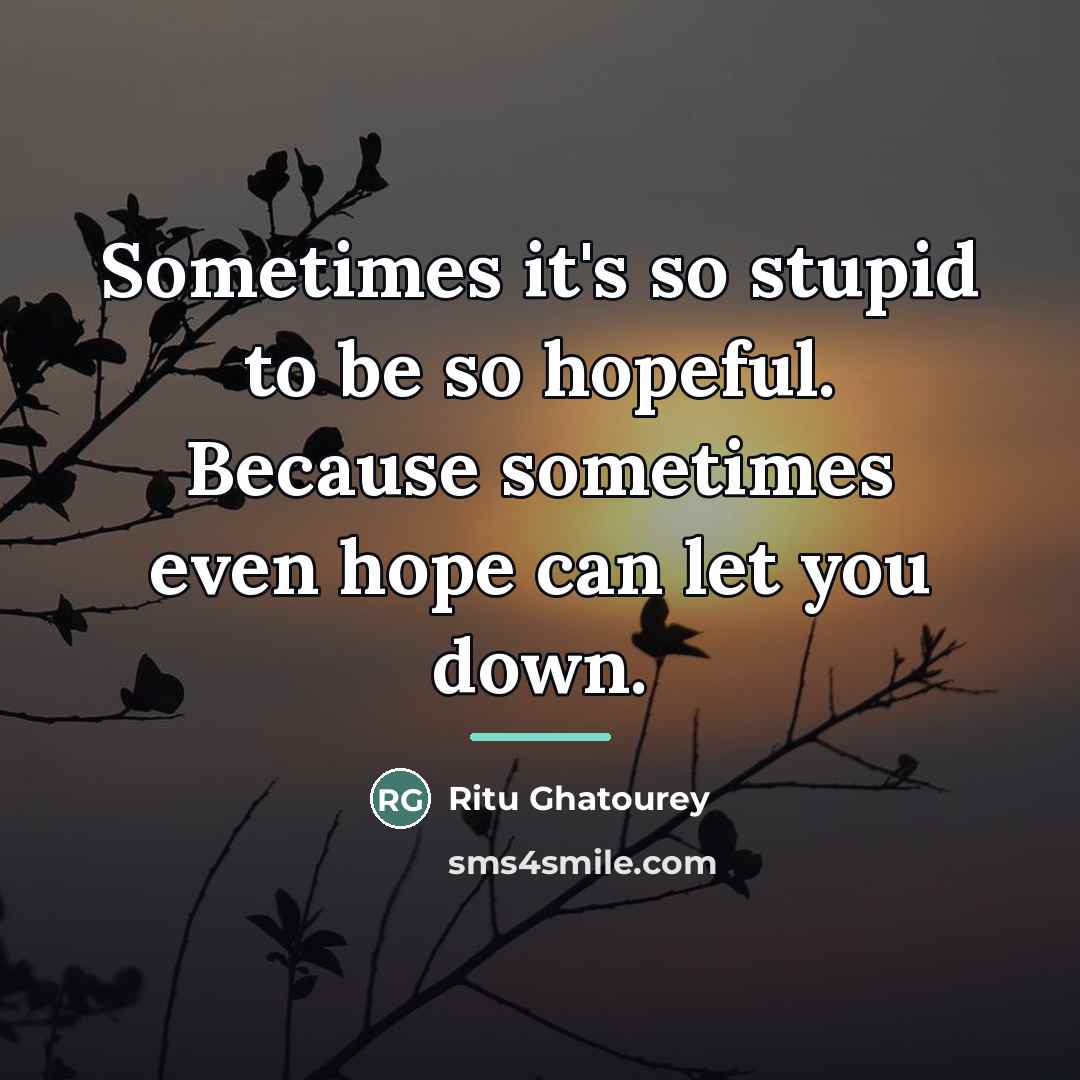 “Sometimes it's so stupid to be so hopeful. Because sometimes…” quote by Ritu Ghatourey