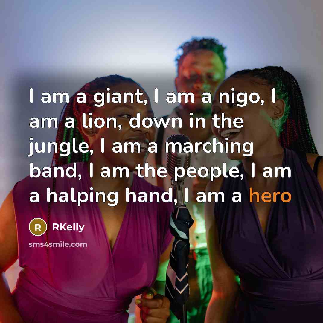 “I am a giant, I am a nigo, I am a lion, down in the jungle, I am a marching band, I am the people, I am a halping hand, I am a hero” quote by RKelly