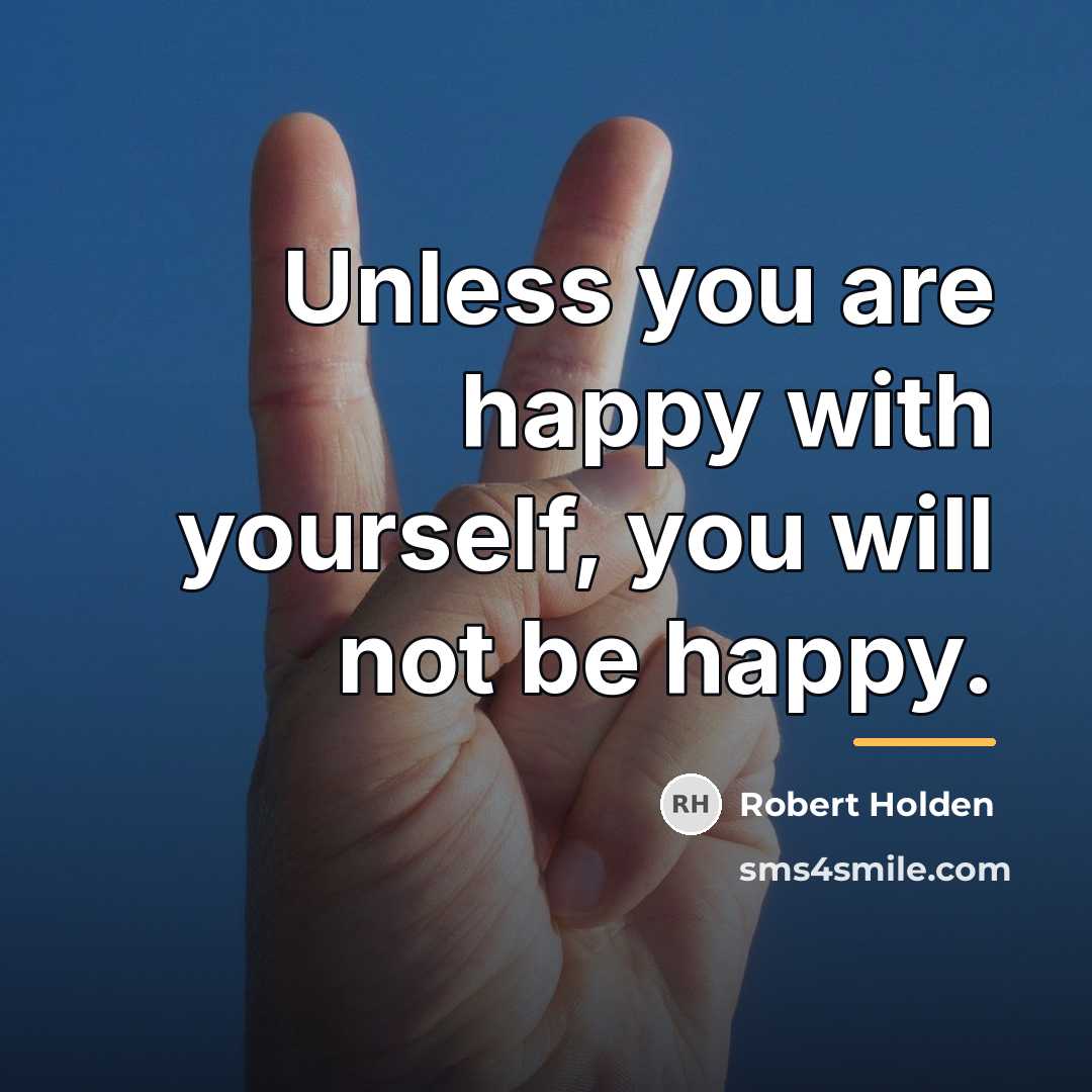 “Unless you are happy with yourself, you will not be…” quote by Robert Holden