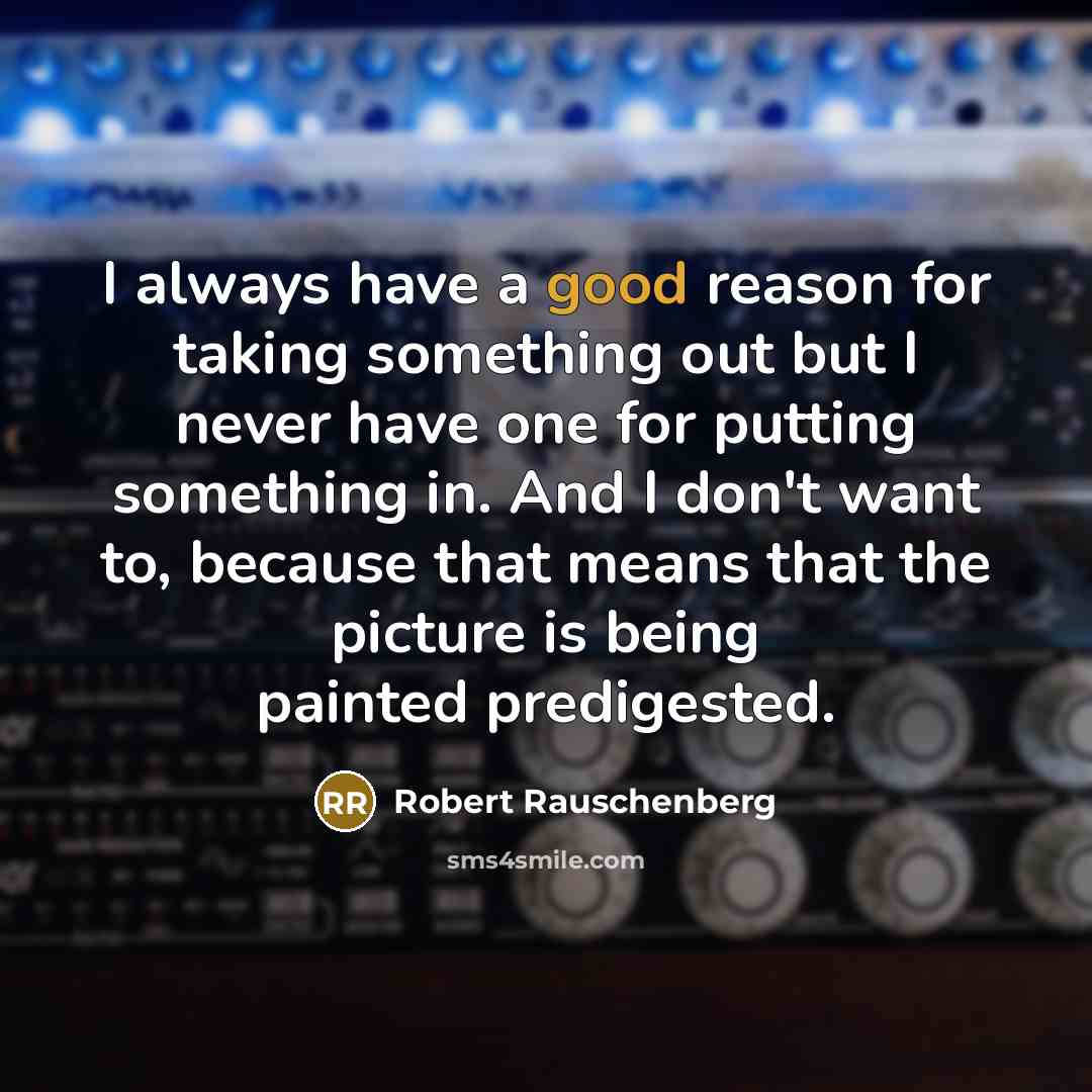 “I always have a good reason for taking something out…” quote by Robert Rauschenberg