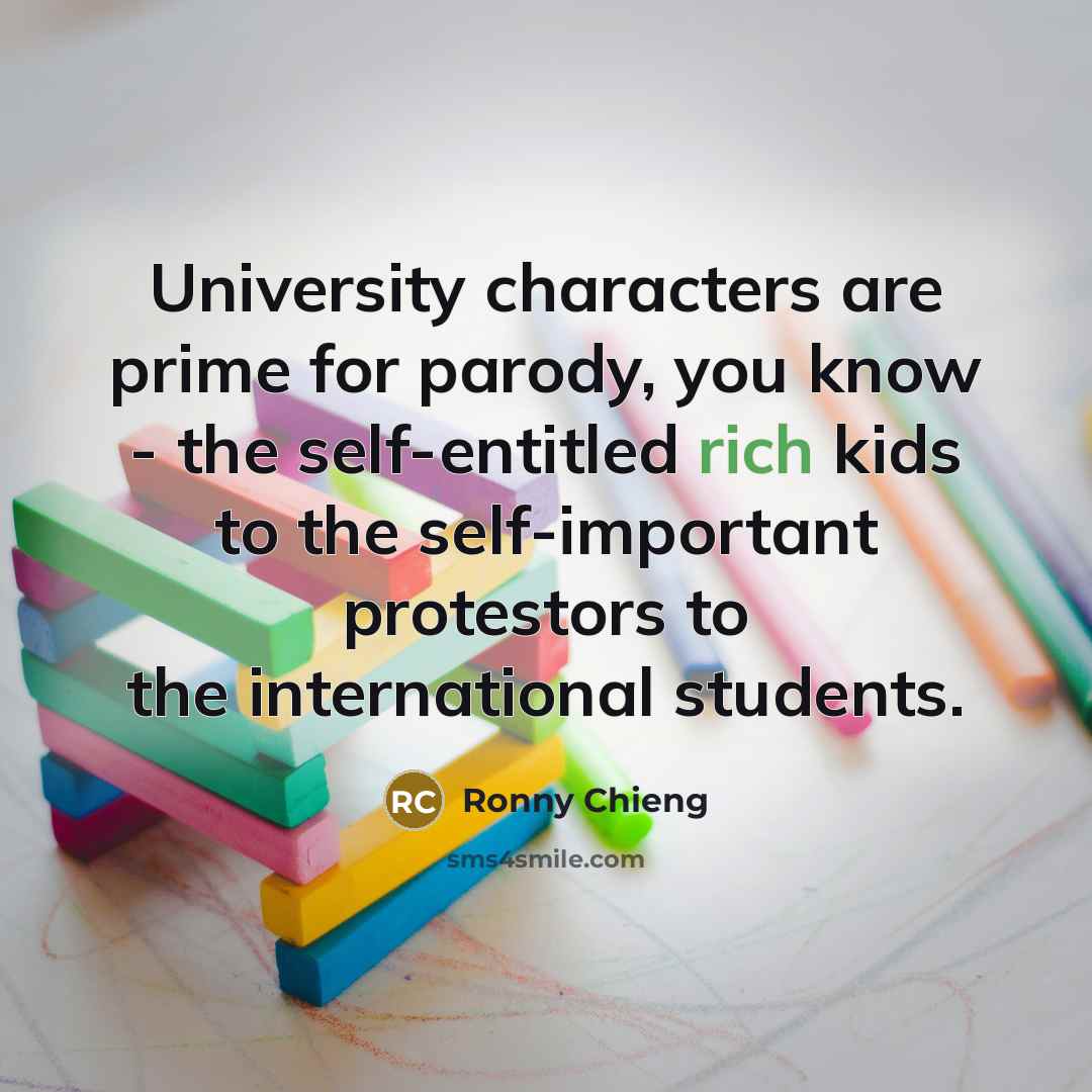 “University characters are prime for parody, you know - the self-entitled rich kids to the self-important protestors to the international students.” quote by Ronny Chieng