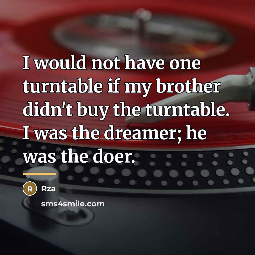 “I would not have one turntable if my brother didn't…” quote by Rza