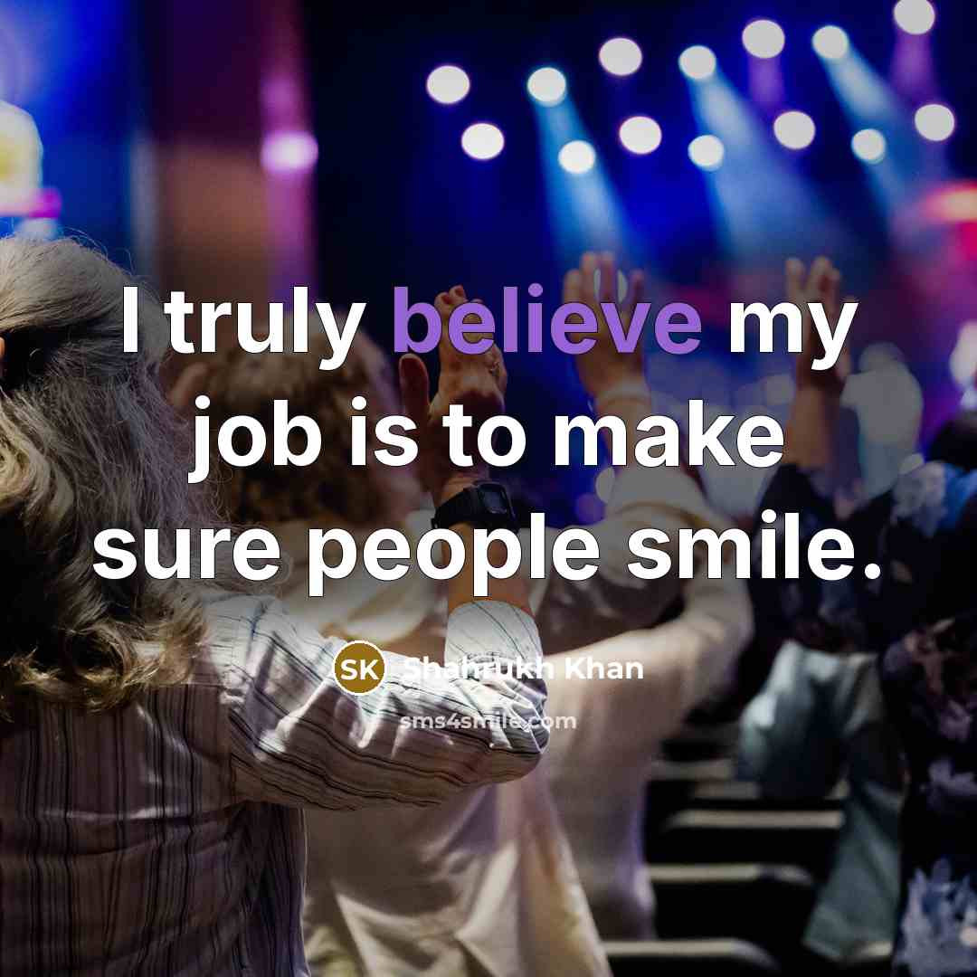 “I truly believe my job is to make sure people…” quote by Shahrukh Khan