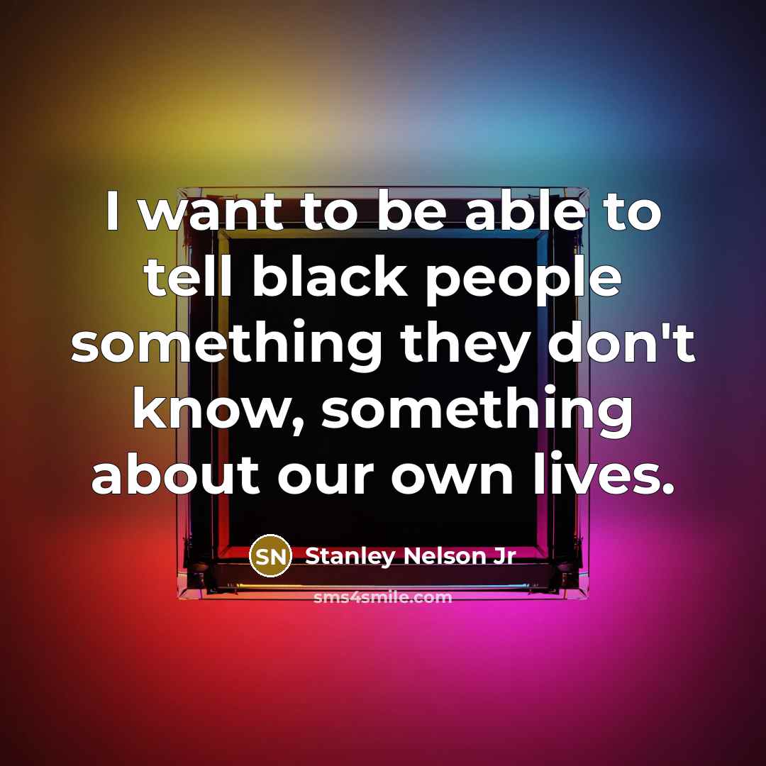 “I want to be able to tell black people something…” quote by Stanley Nelson Jr