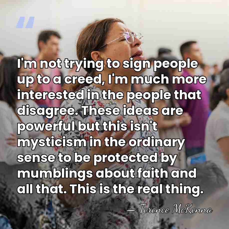 I'm not trying to sign people up to a creed, I'm much&hellip; - Terence McKenna
