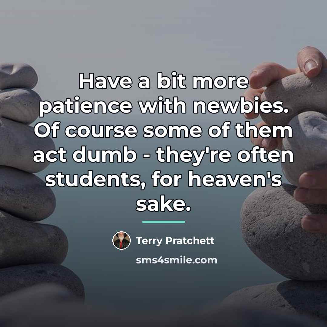 “Have a bit more patience with newbies. Of course some…” quote by Terry Pratchett