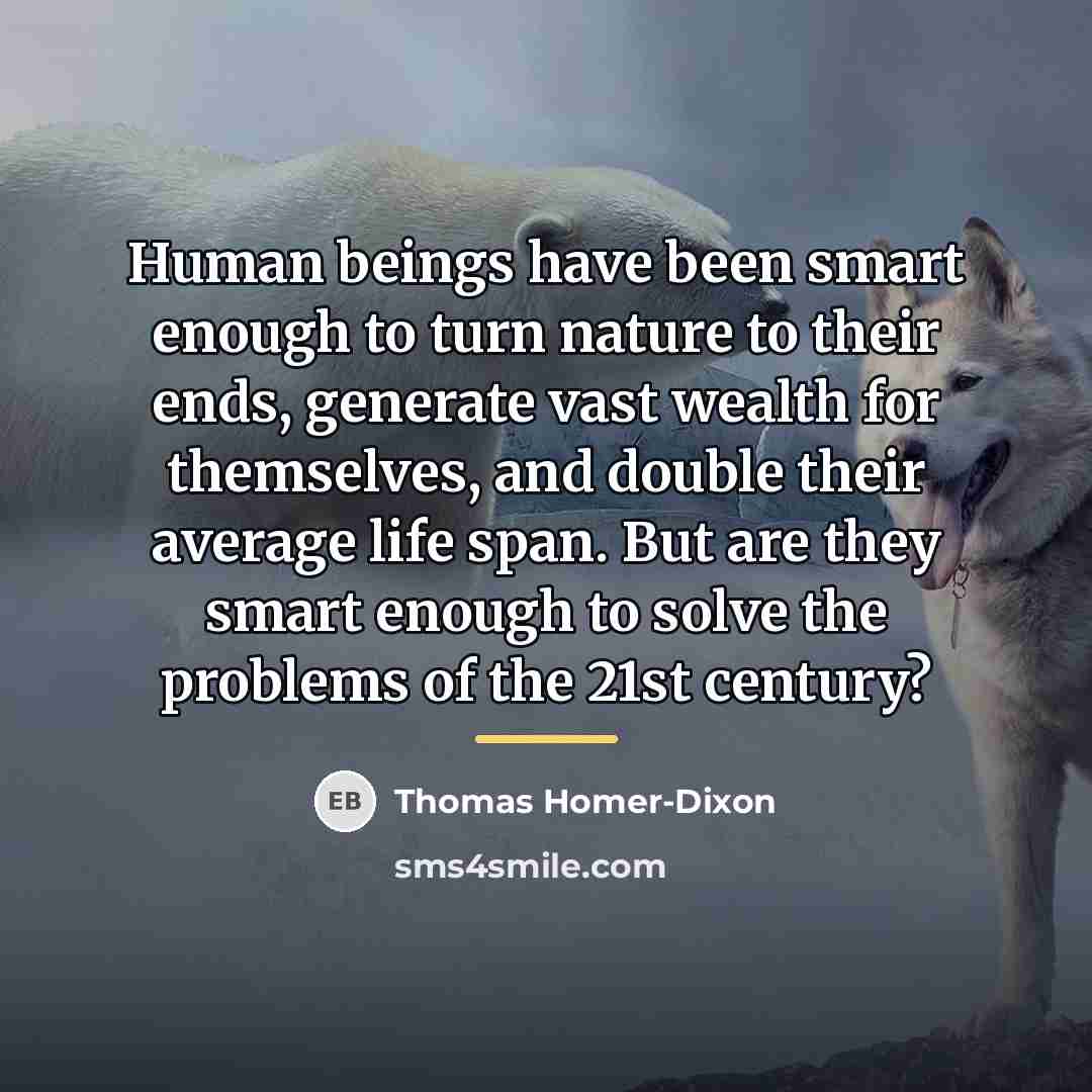 “Human beings have been smart enough to turn nature to…” quote by Thomas Homer-Dixon