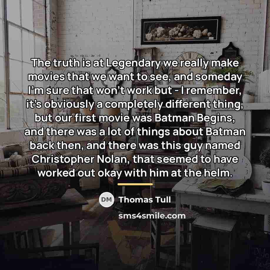 “The truth is at Legendary we really make movies that…” quote by Thomas Tull