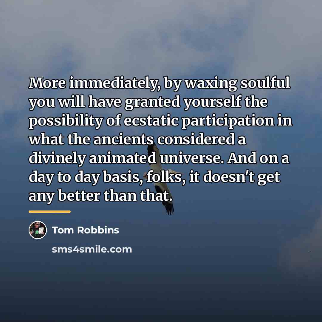 “More immediately, by waxing soulful you will have granted yourself…” quote by Tom Robbins