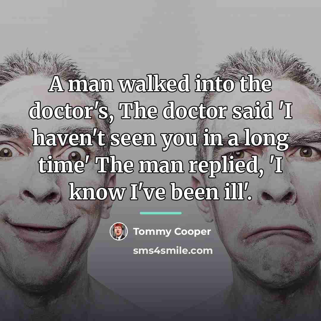 “A man walked into the doctor's, The doctor said 'I…” quote by Tommy Cooper