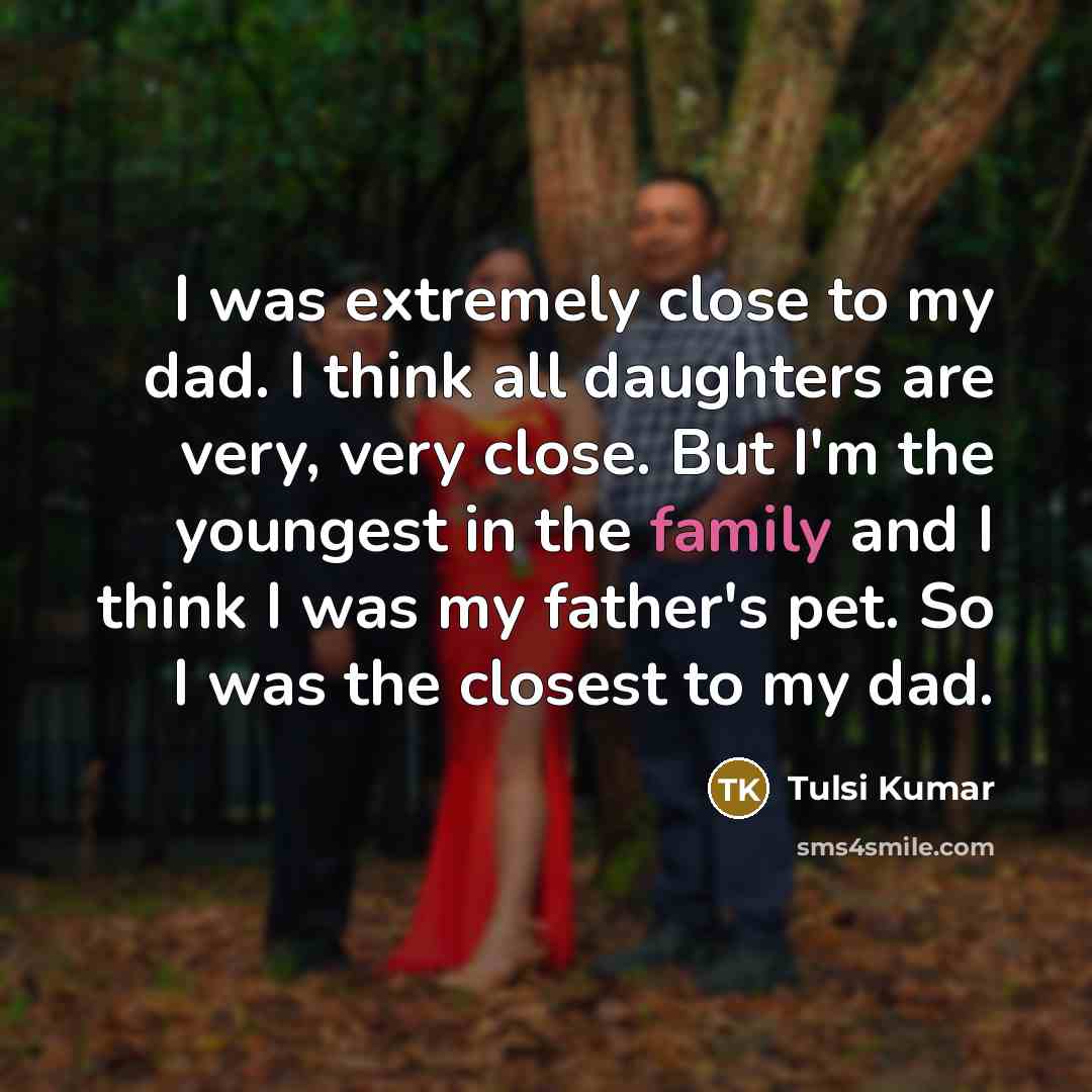 “I was extremely close to my dad. I think all…” quote by Tulsi Kumar