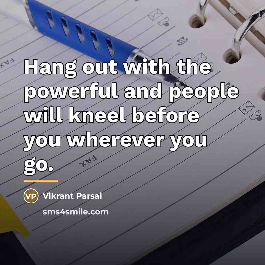 “Hang out with the powerful and people will kneel before…” quote by Vikrant Parsai
