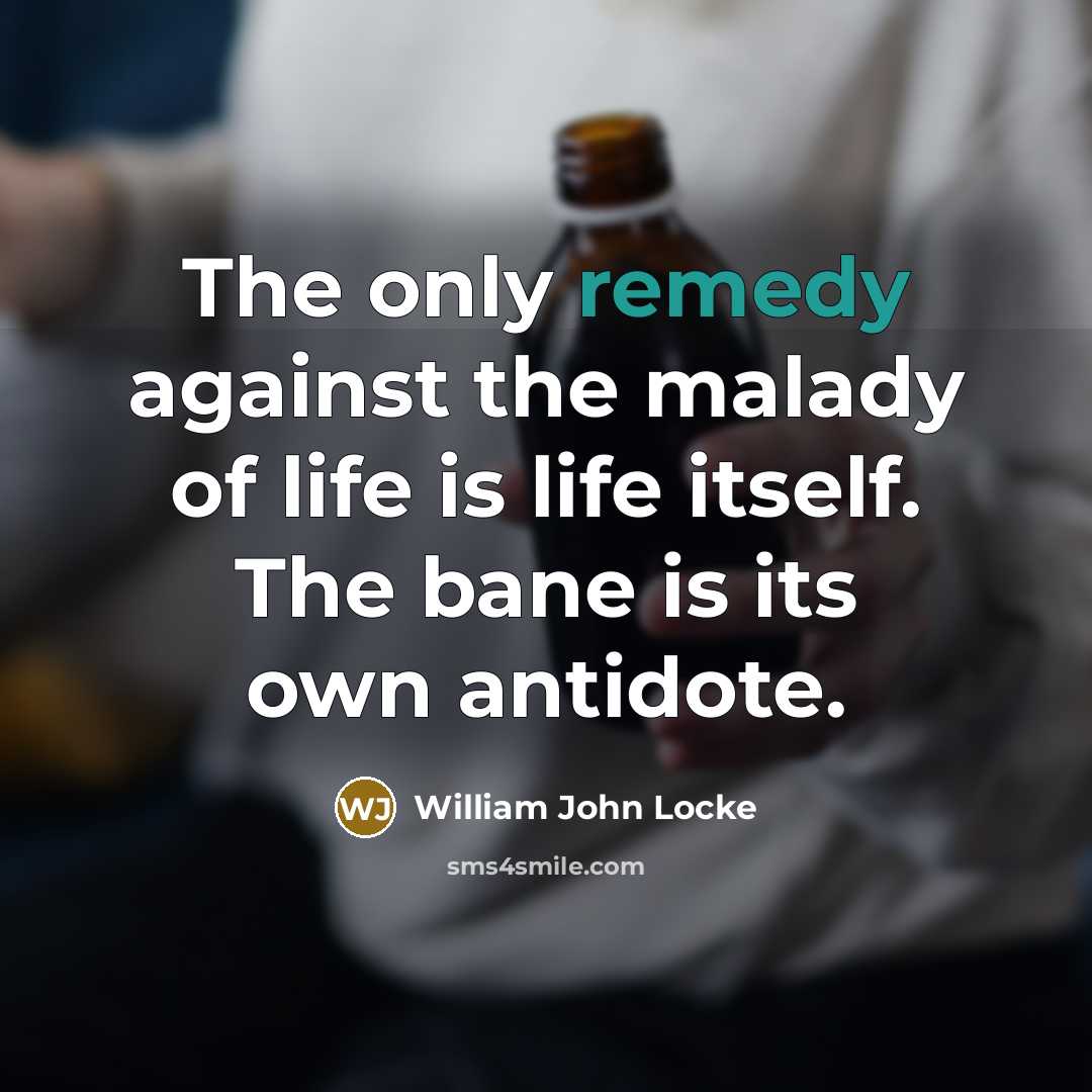 “The only remedy against the malady of life is life…” quote by William John Locke